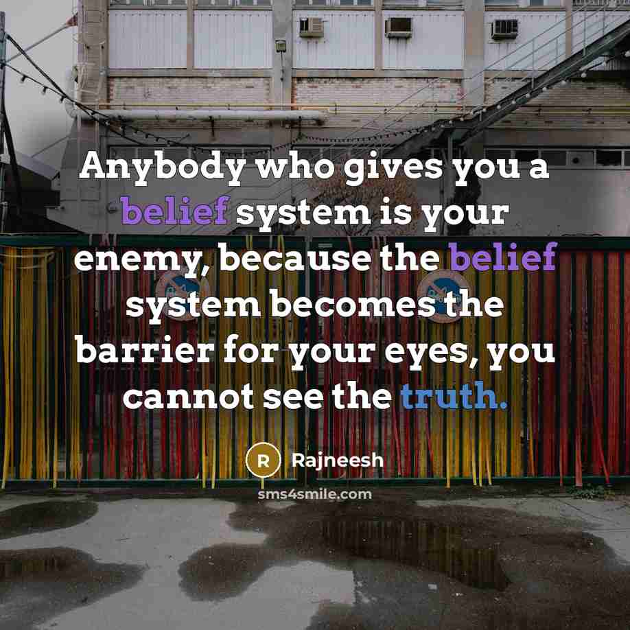 “Anybody who gives you a belief system is your enemy, because the belief system becomes the barrier for your eyes, you cannot see the truth.” quote by Rajneesh