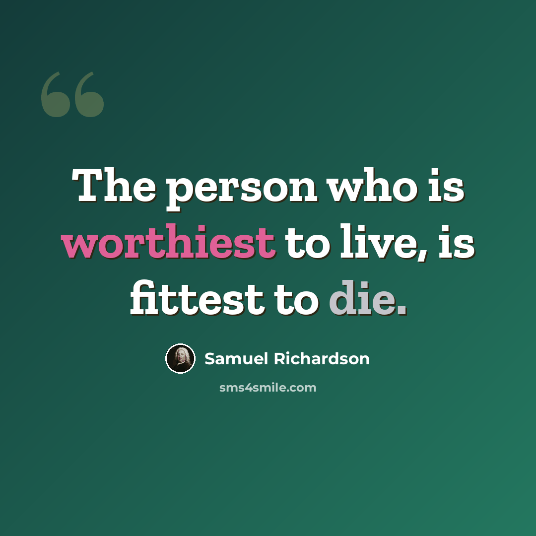 “The person who is worthiest to live, is fittest to die.” quote by Samuel Richardson