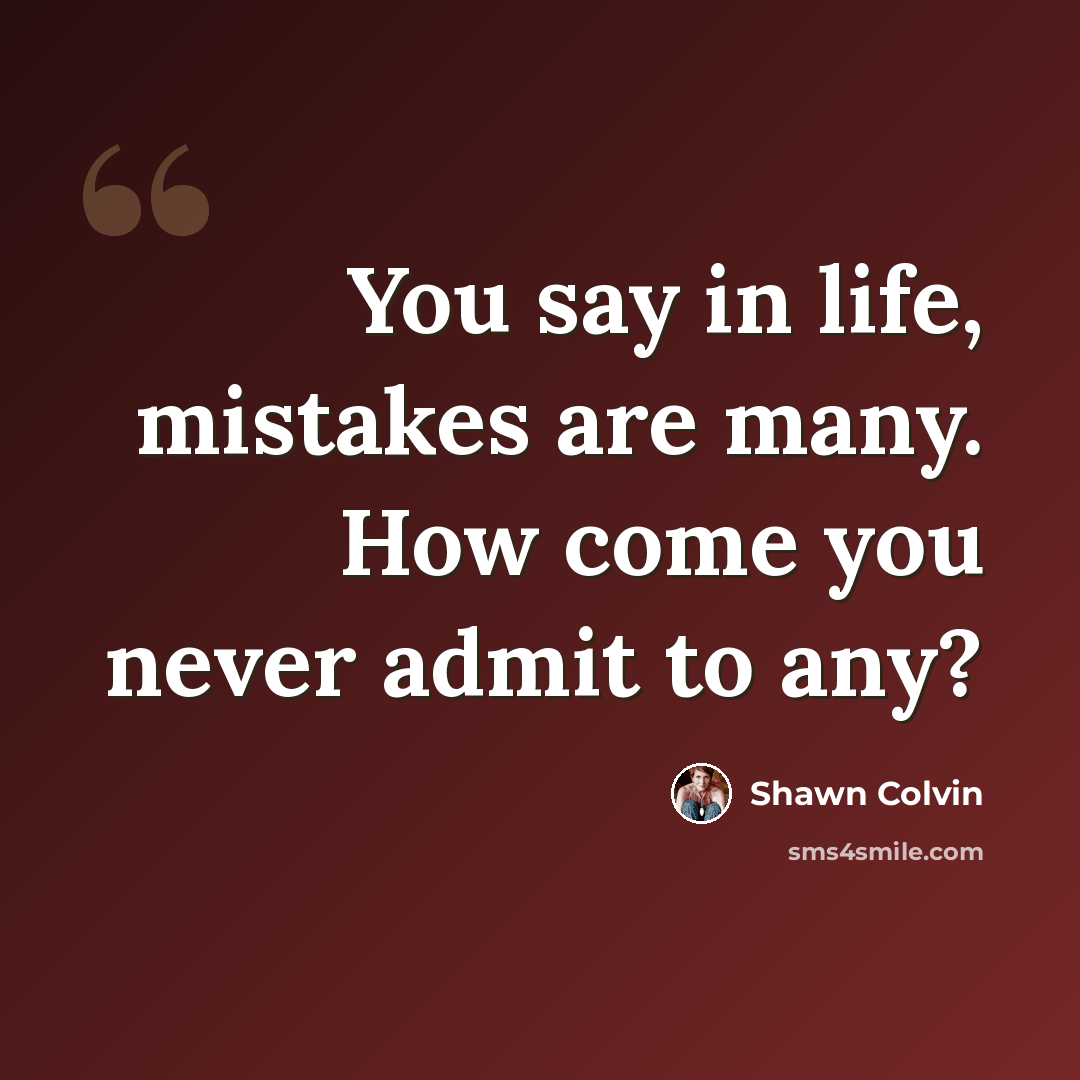 “You say in life, mistakes are many. How come you never admit to any?” quote by Shawn Colvin
