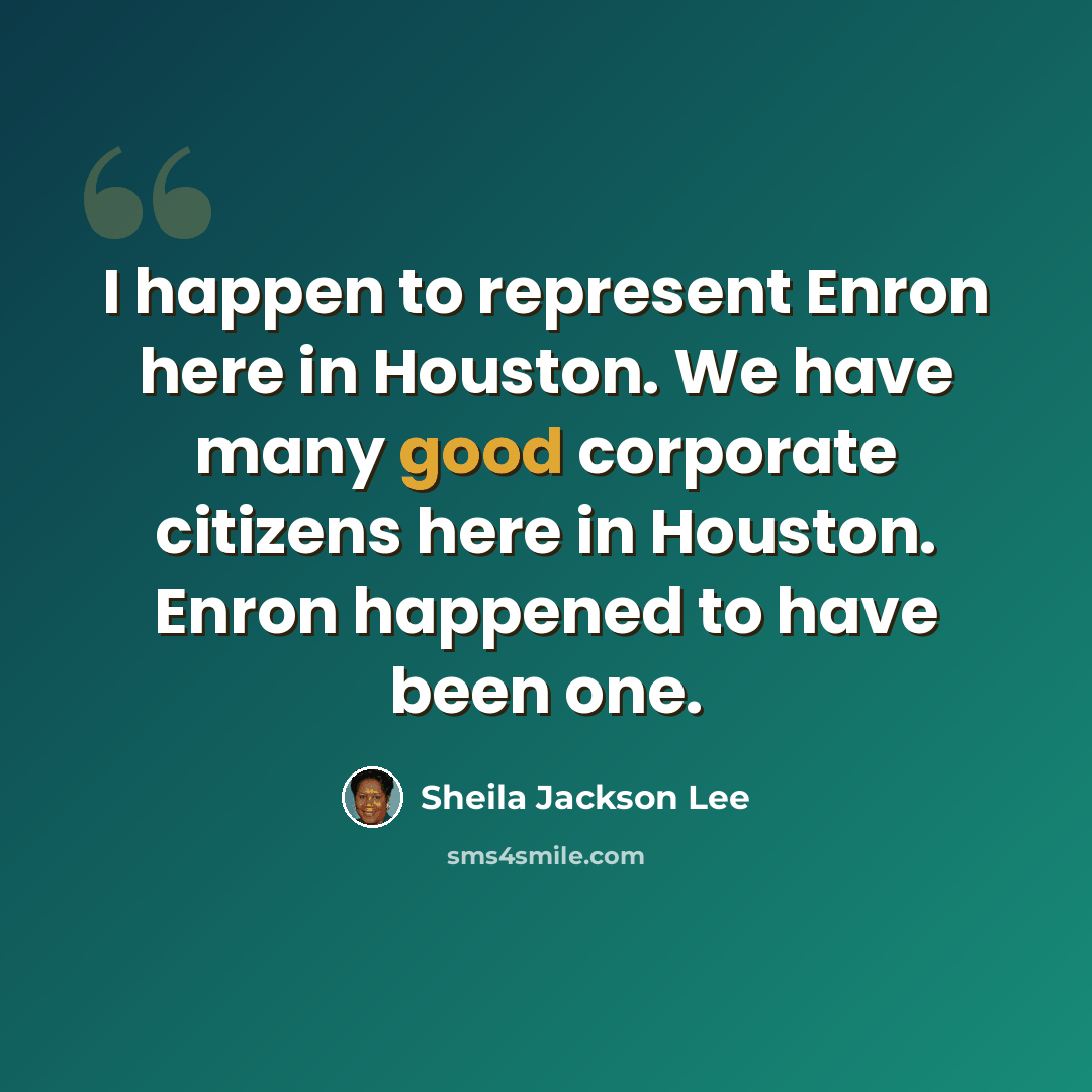 “I happen to represent Enron here in Houston. We have many good corporate citizens here in Houston. Enron happened to have been one.” quote by Sheila Jackson Lee