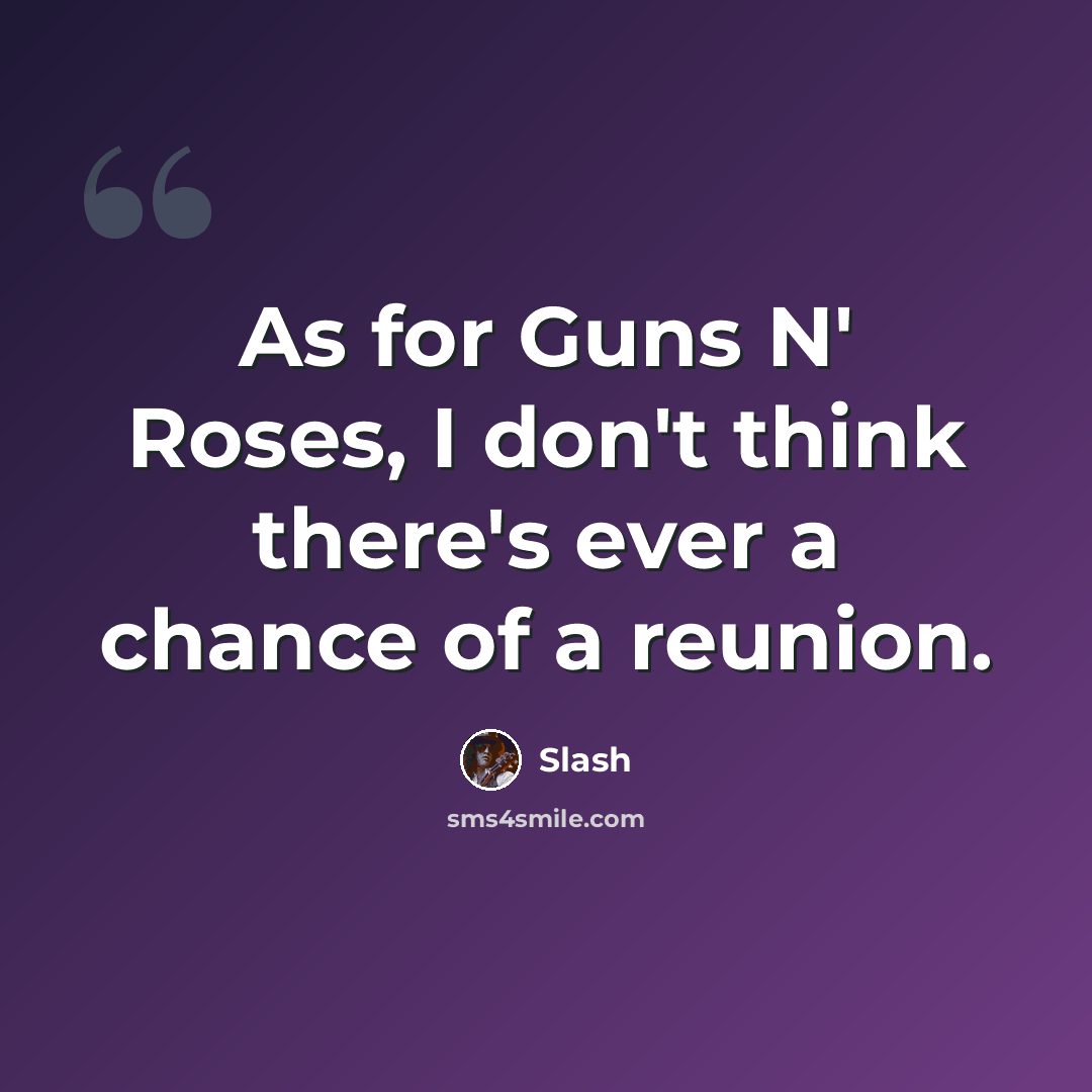 “As for Guns N' Roses, I don't think there's ever a chance of a reunion.” quote by Slash