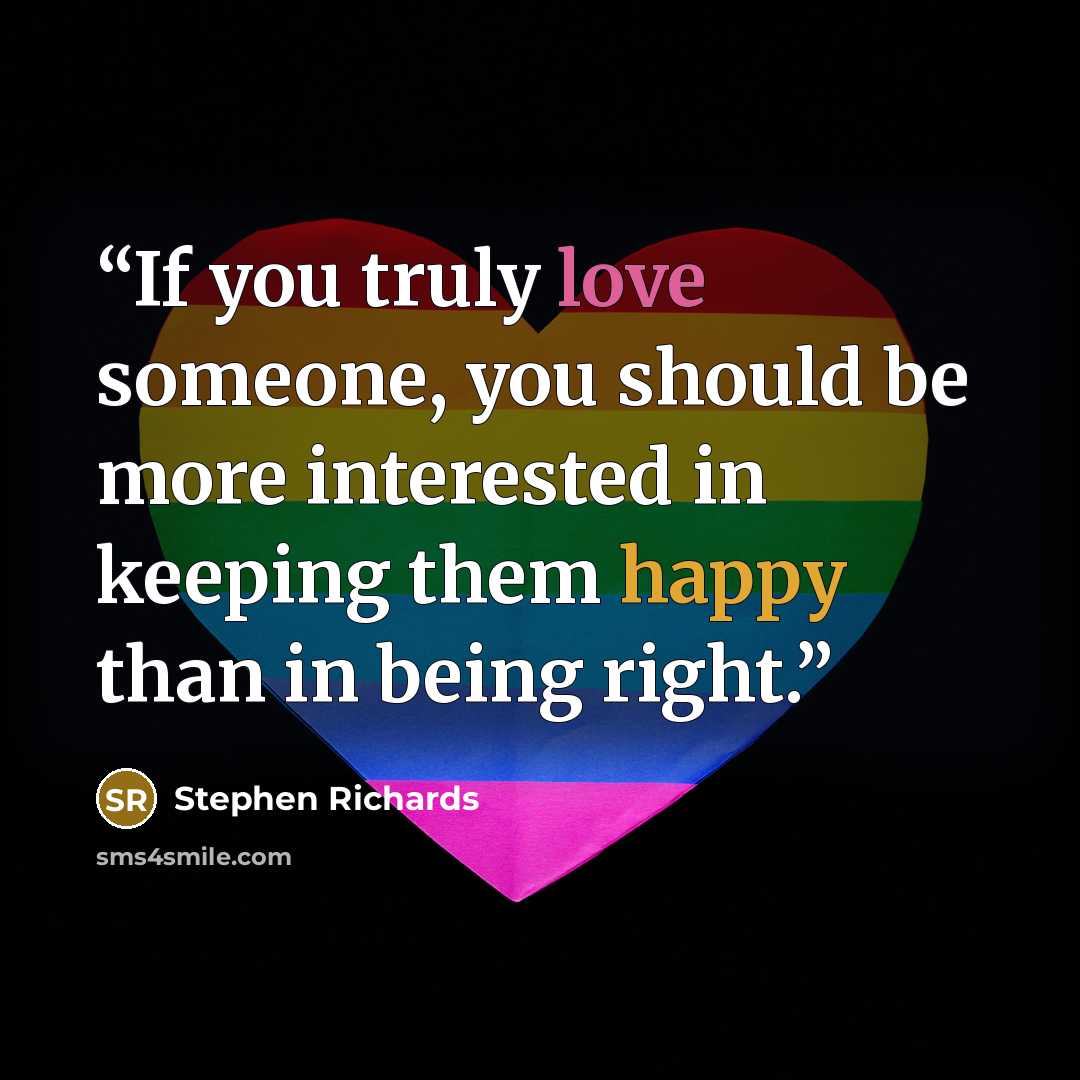 “If you truly love someone, you should be more interested in keeping them happy than in being right.” quote by Stephen Richards