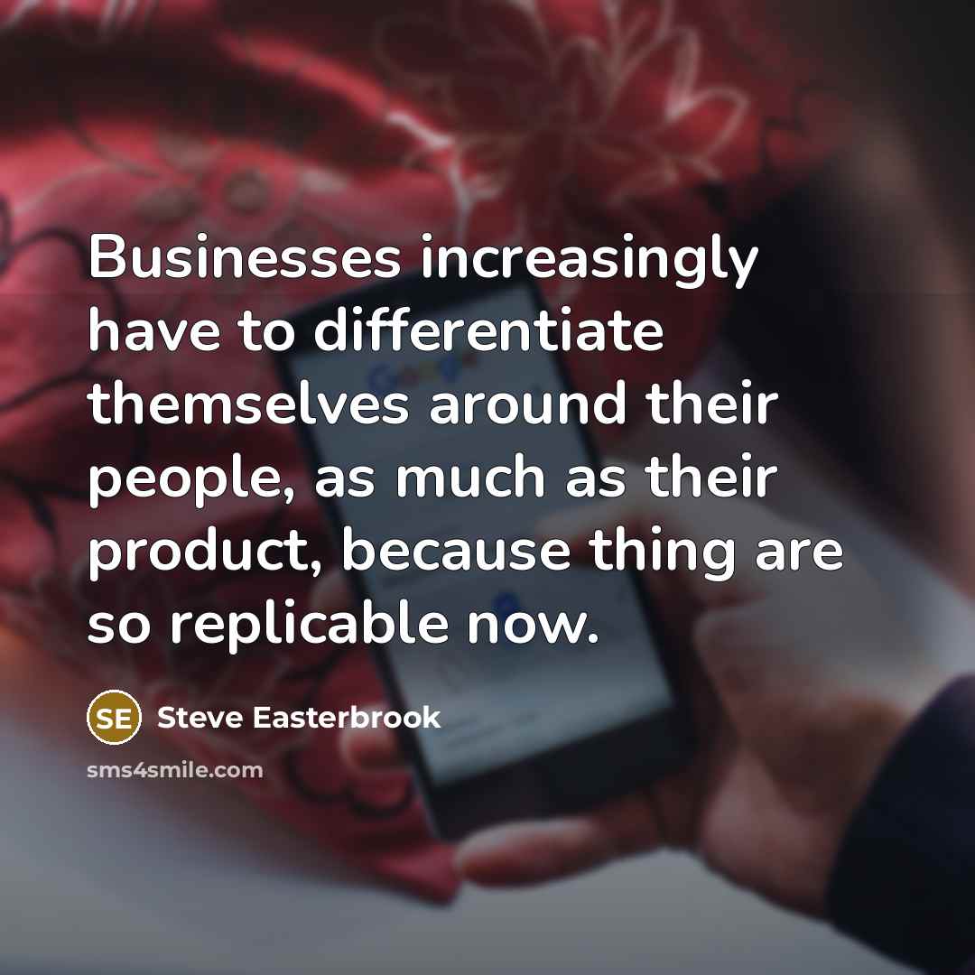 “Businesses increasingly have to differentiate themselves around their people, as much as their product, because thing are so replicable now.” quote by Steve Easterbrook