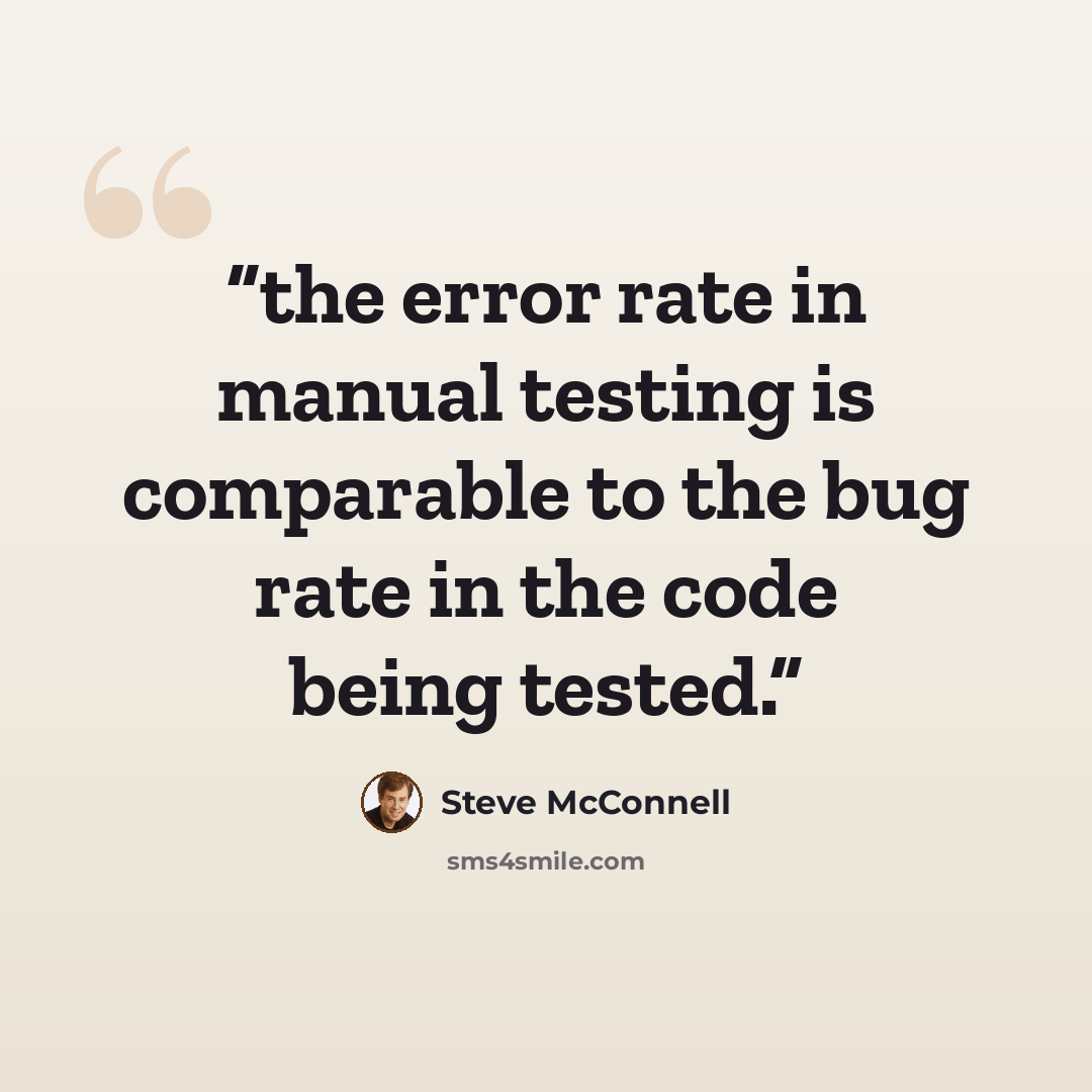 “the error rate in manual testing is comparable to the bug rate in the code being tested.” quote by Steve McConnell