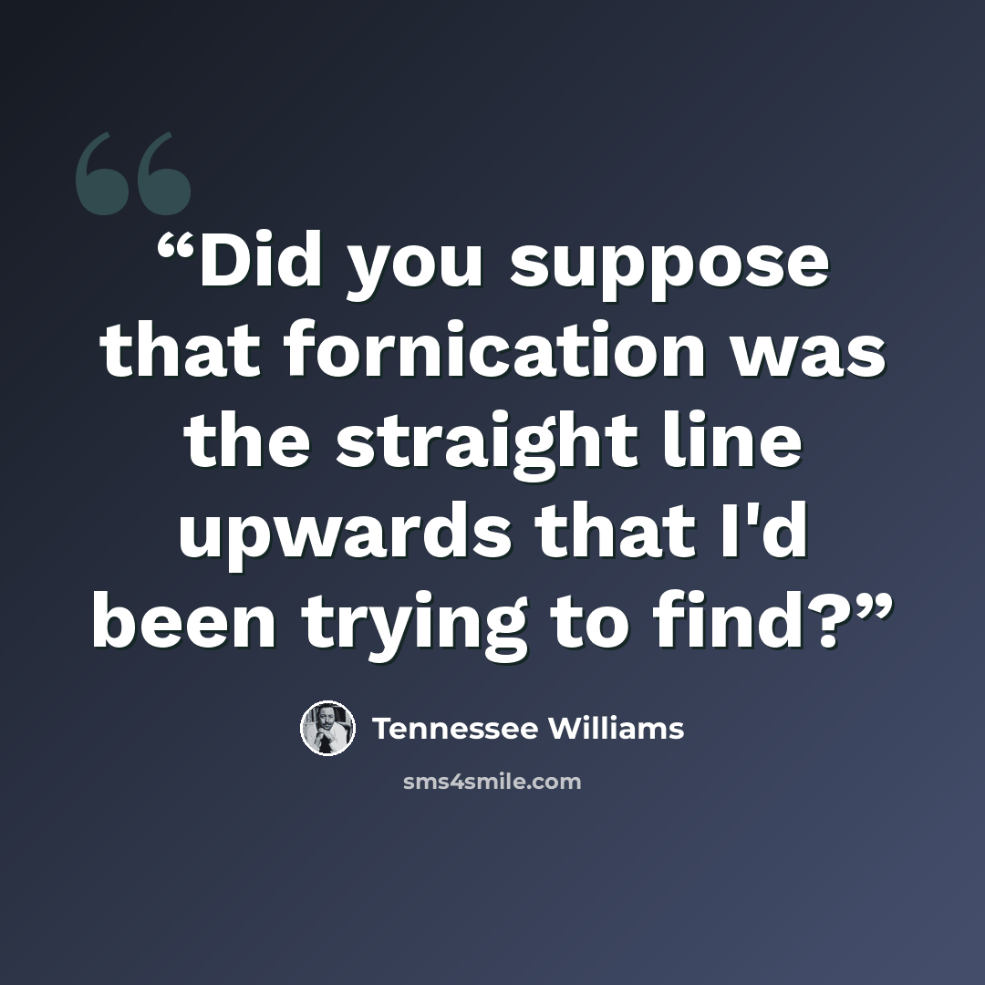 “Did you suppose that fornication was the straight line upwards that I'd been trying to find?” quote by Tennessee Williams