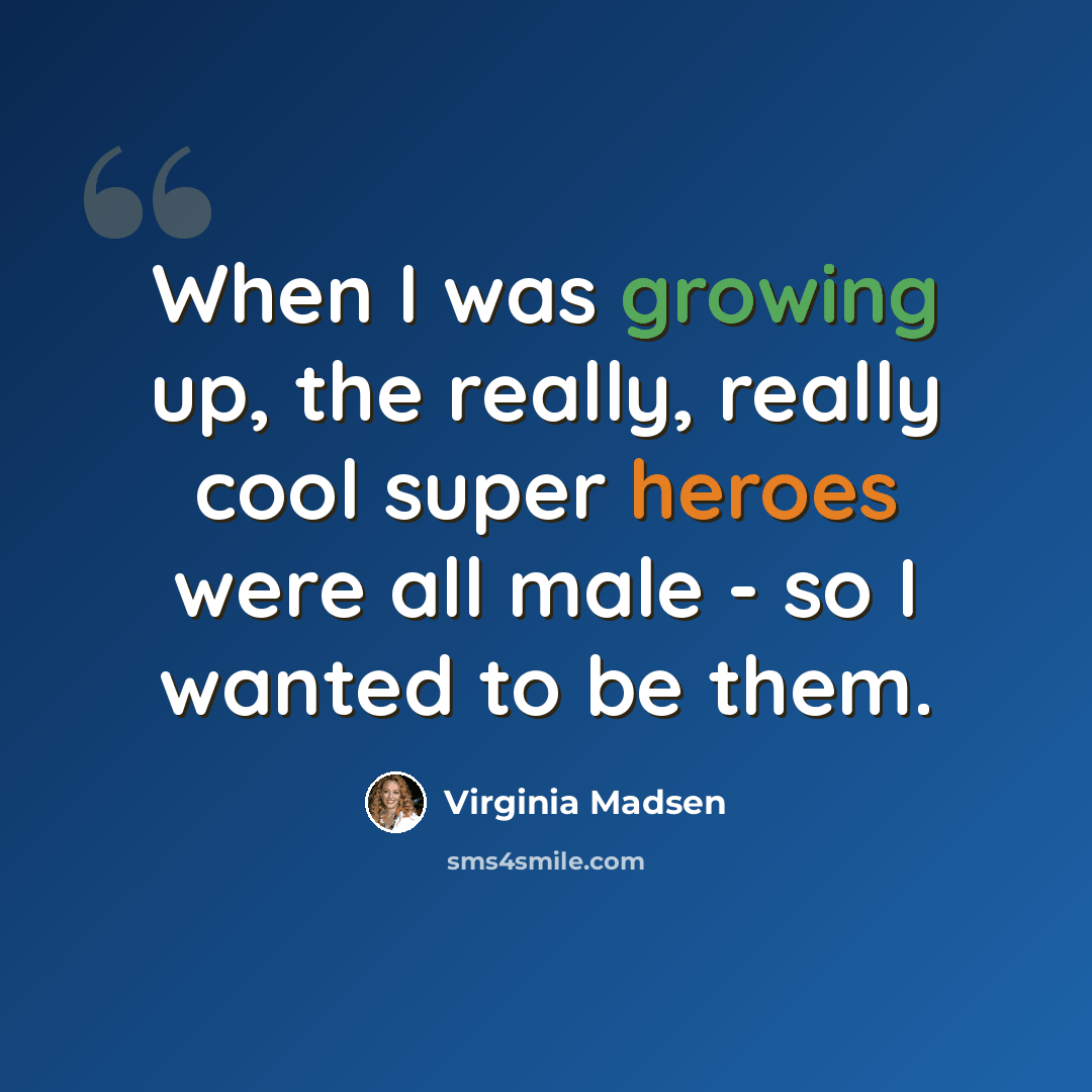“When I was growing up, the really, really cool super heroes were all male - so I wanted to be them.” quote by Virginia Madsen