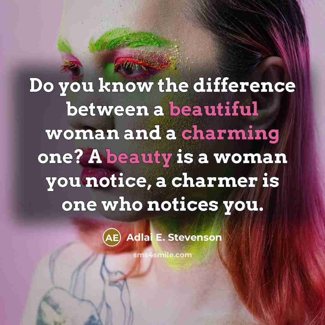 “Do you know the difference between a beautiful woman and a charming one? A beauty is a woman you notice, a charmer is one who notices you.” quote by Adlai E. Stevenson