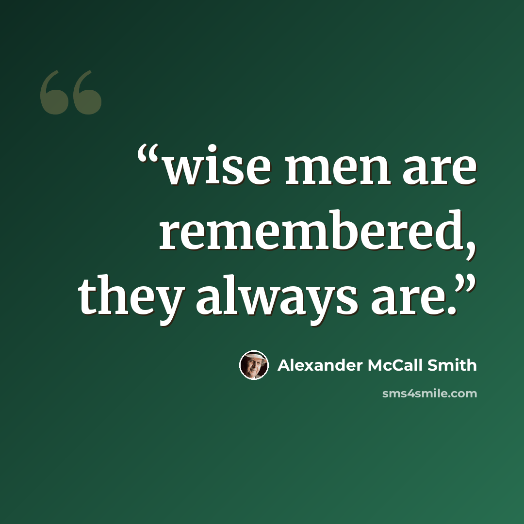 “wise men are remembered, they always are.” quote by Alexander McCall Smith