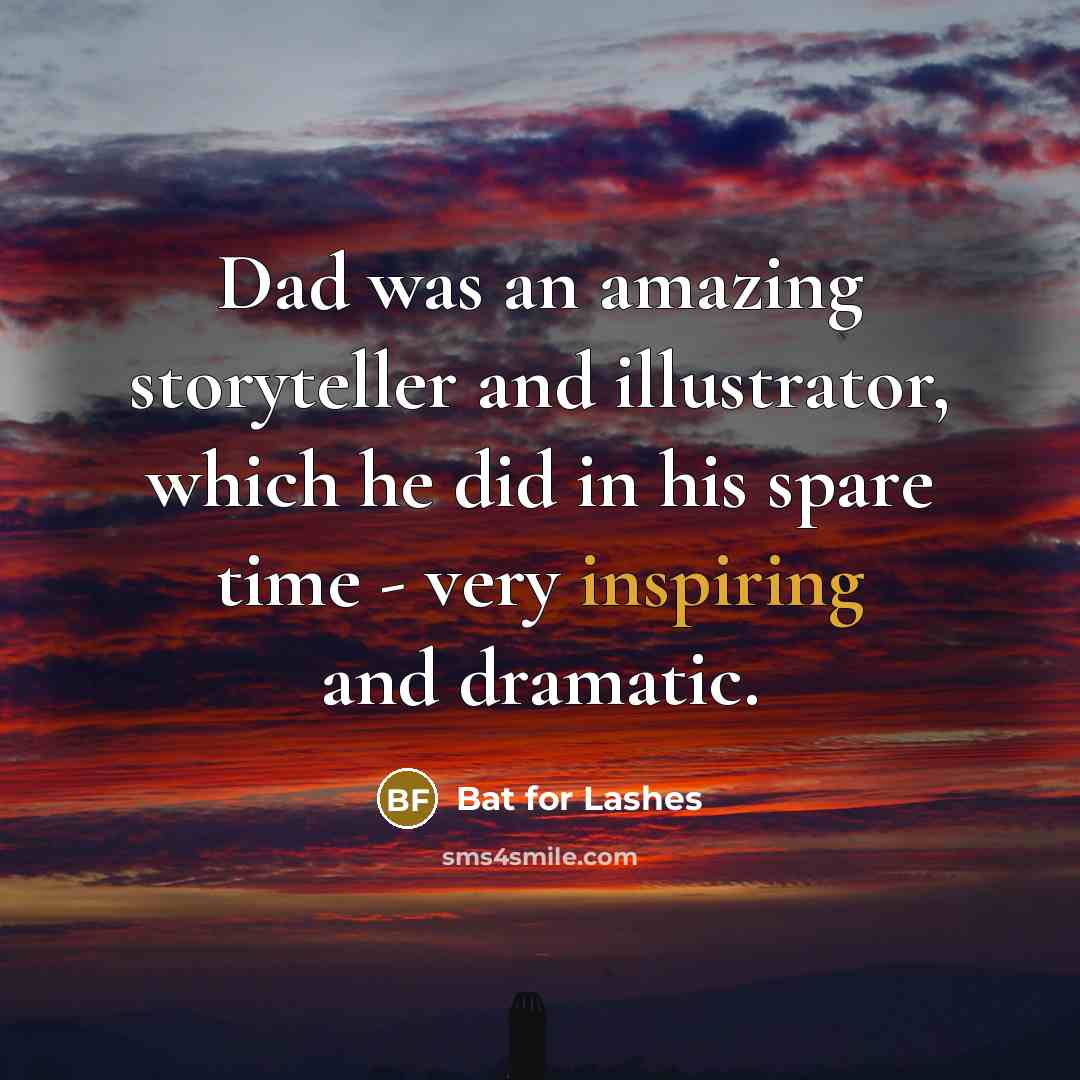 “Dad was an amazing storyteller and illustrator, which he did in his spare time - very inspiring and dramatic.” quote by Bat for Lashes