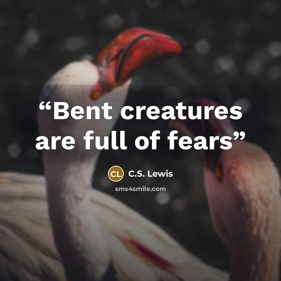 “Bent creatures are full of fears” quote by C.S. Lewis