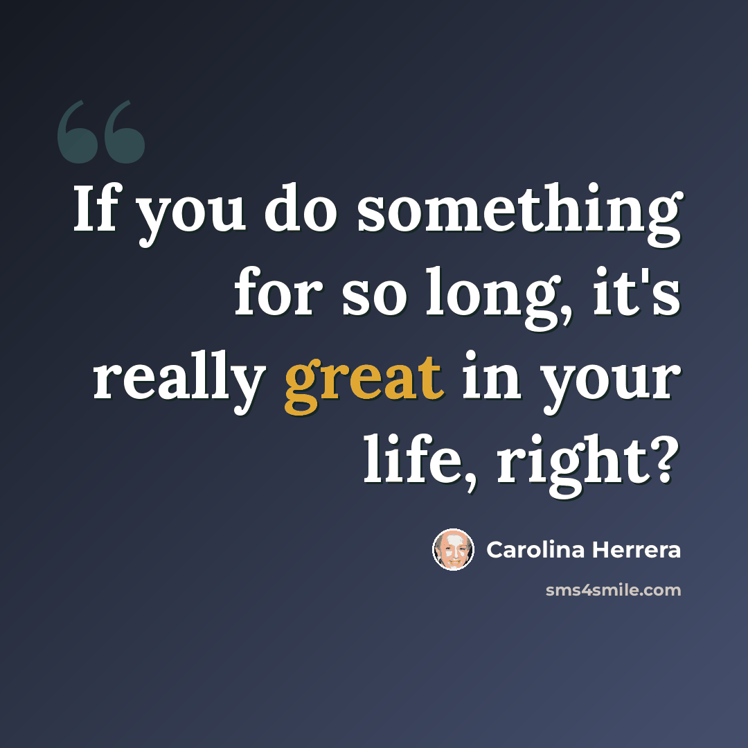 “If you do something for so long, it's really great in your life, right?” quote by Carolina Herrera