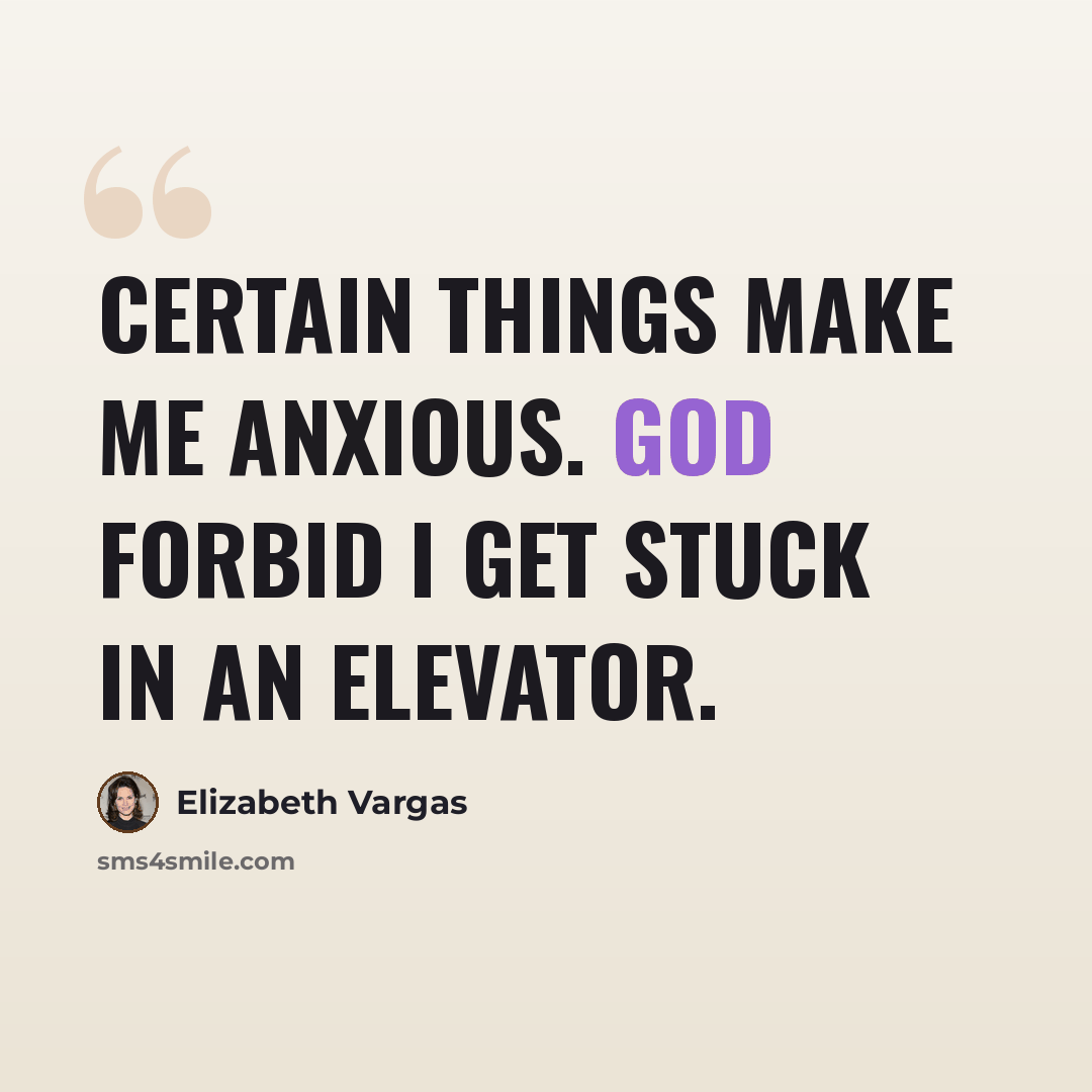 “Certain things make me anxious. God forbid I get stuck in an elevator.” quote by Elizabeth Vargas