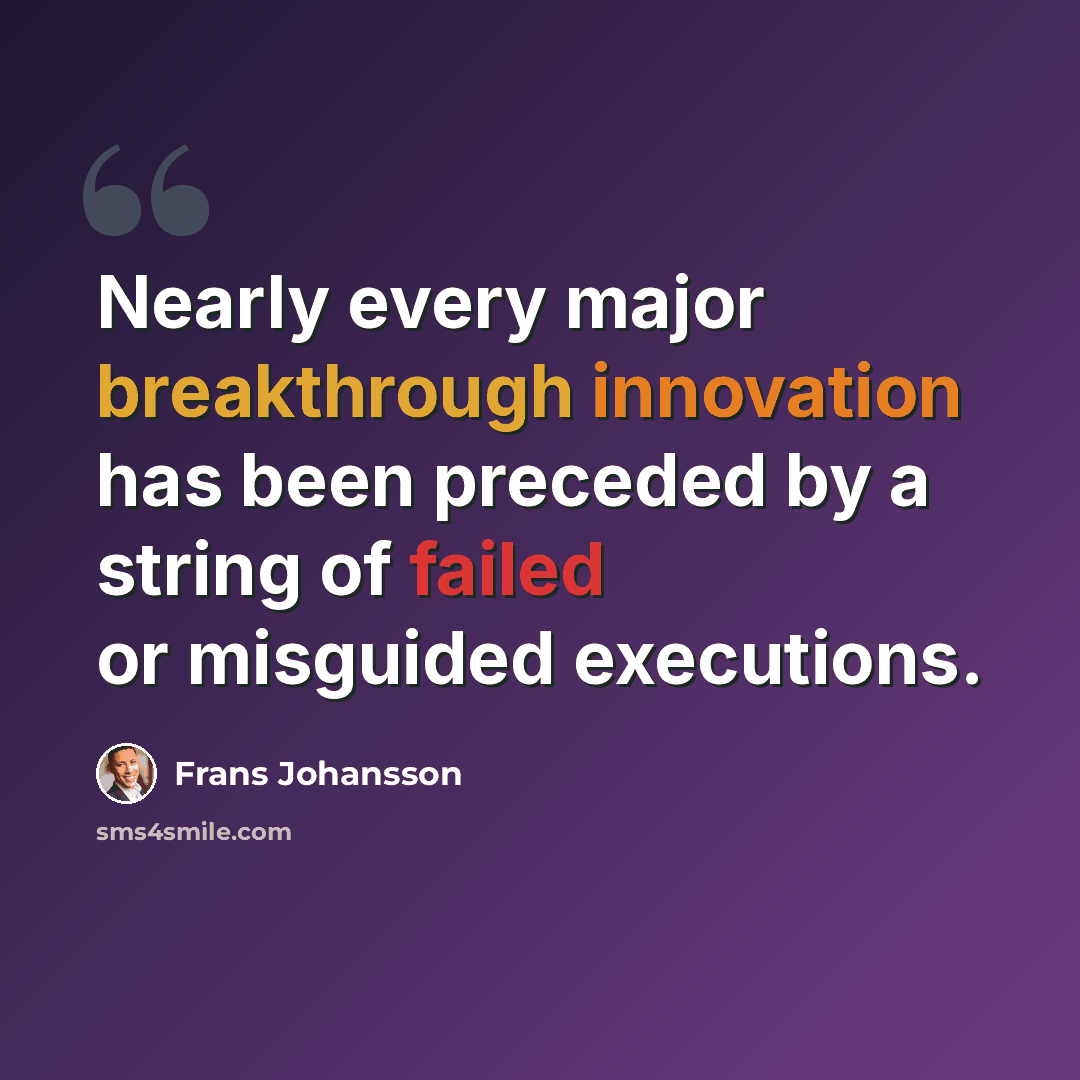 “Nearly every major breakthrough innovation has been preceded by a string of failed or misguided executions.” quote by Frans Johansson