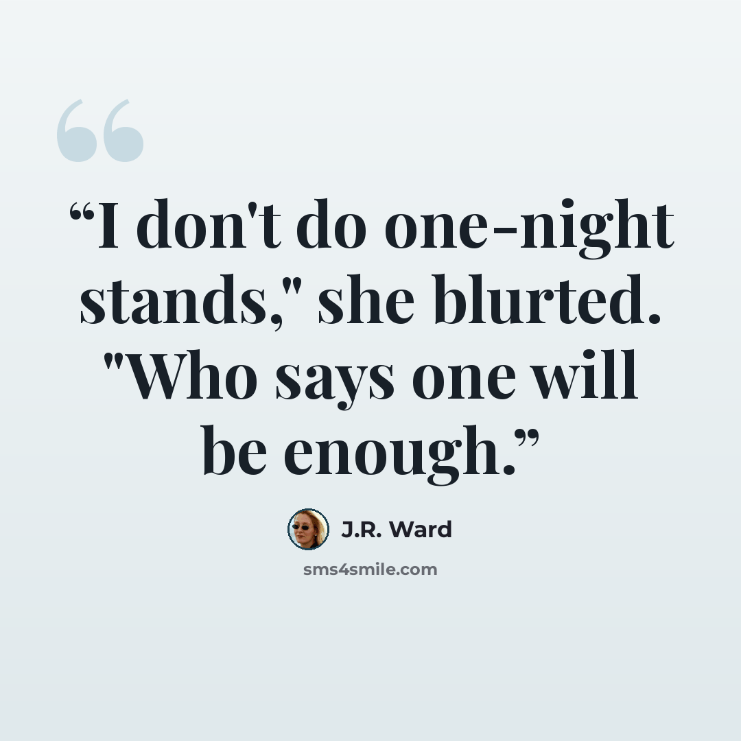 “I don't do one-night stands," she blurted. "Who says one will be enough.” quote by J.R. Ward