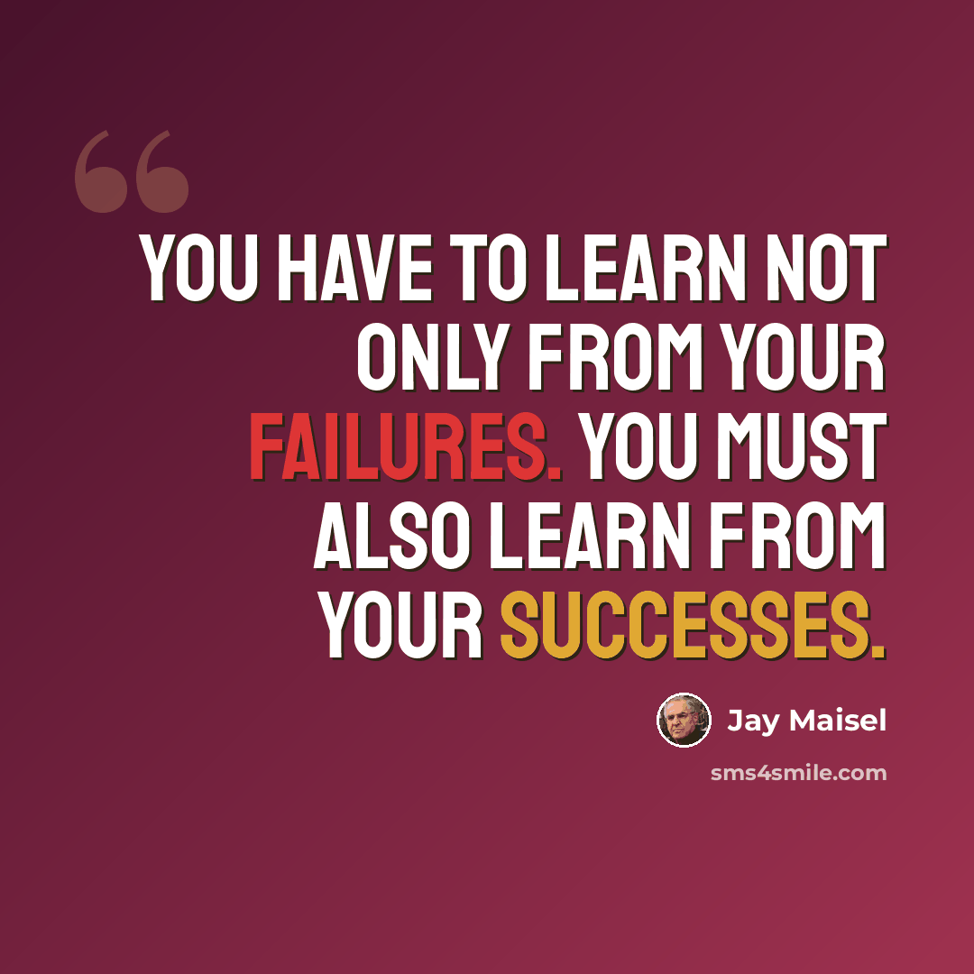 “You have to learn not only from your failures. You must also learn from your successes.” quote by Jay Maisel