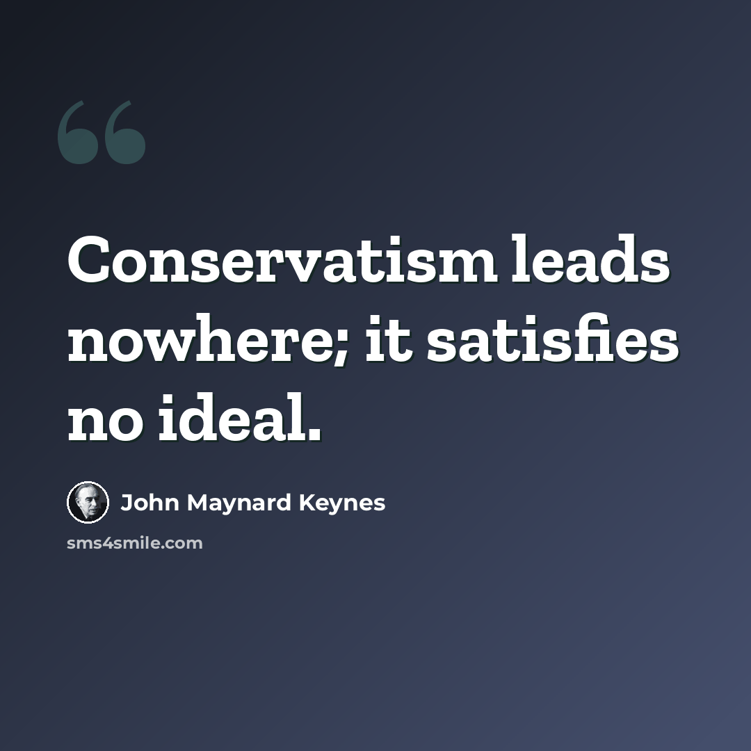 “Conservatism leads nowhere; it satisfies no ideal.” quote by John Maynard Keynes