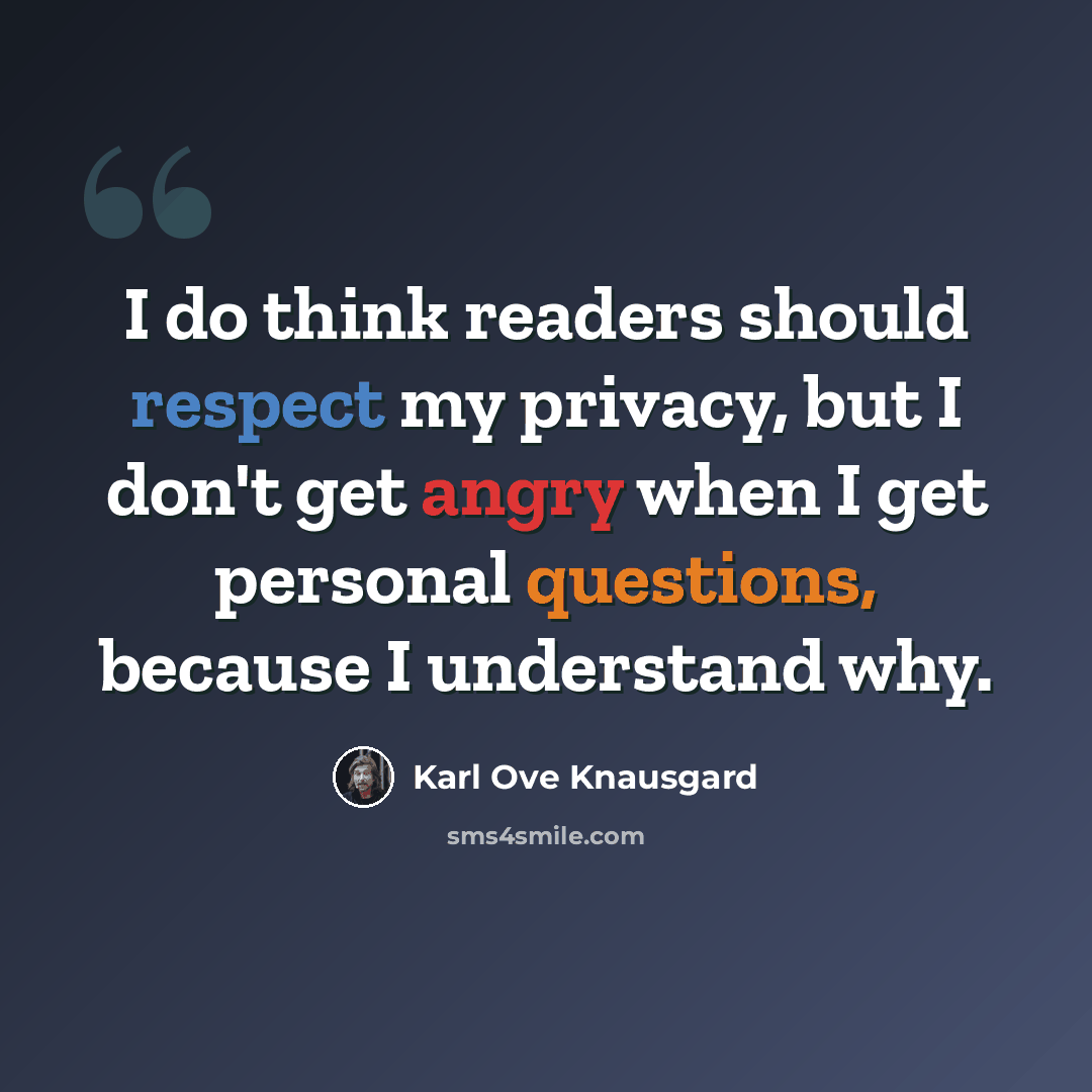 “I do think readers should respect my privacy, but I don't get angry when I get personal questions, because I understand why.” quote by Karl Ove Knausgard