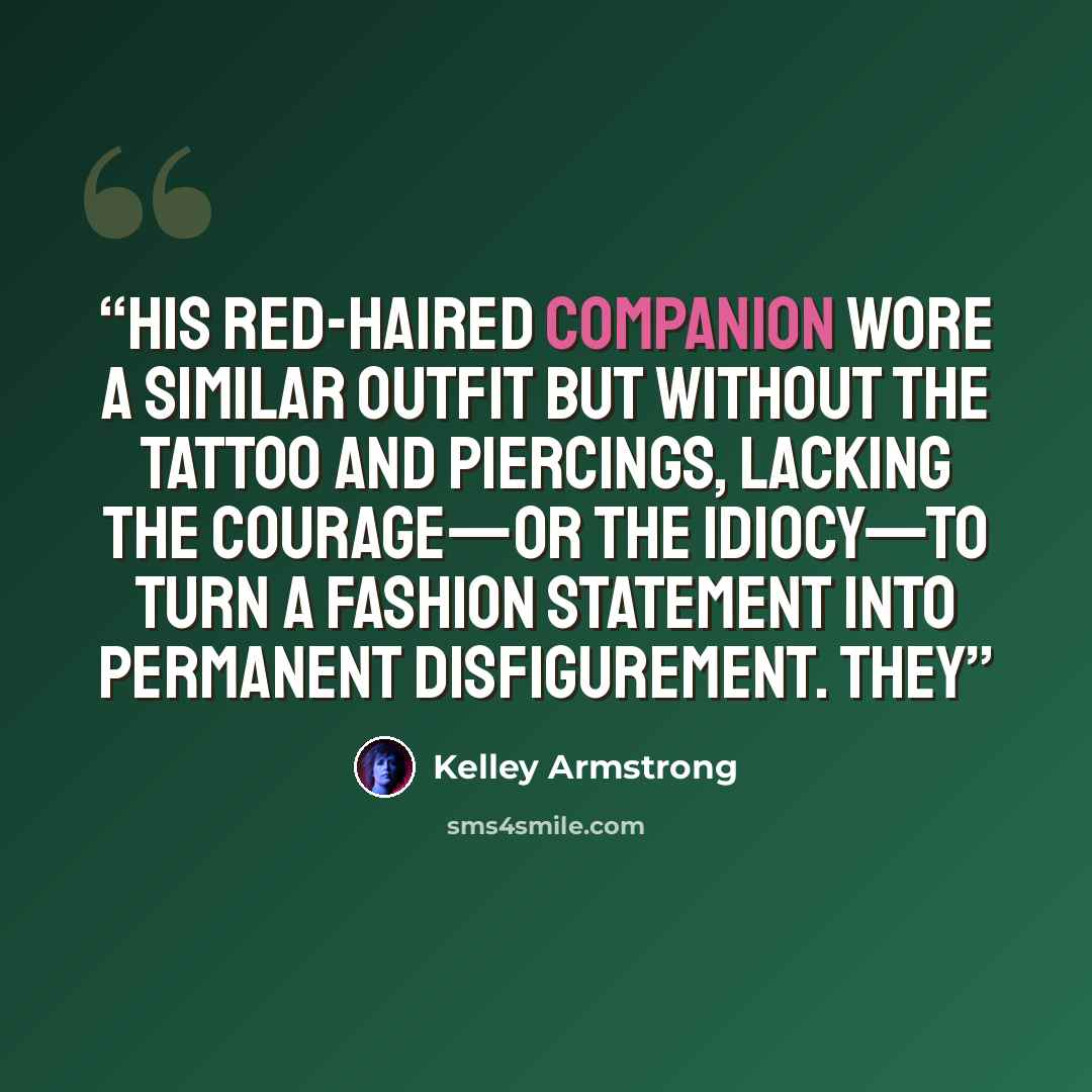 “His red-haired companion wore a similar outfit but without the tattoo and piercings, lacking the courage—or the idiocy—to turn a fashion statement into permanent disfigurement. They” quote by Kelley Armstrong