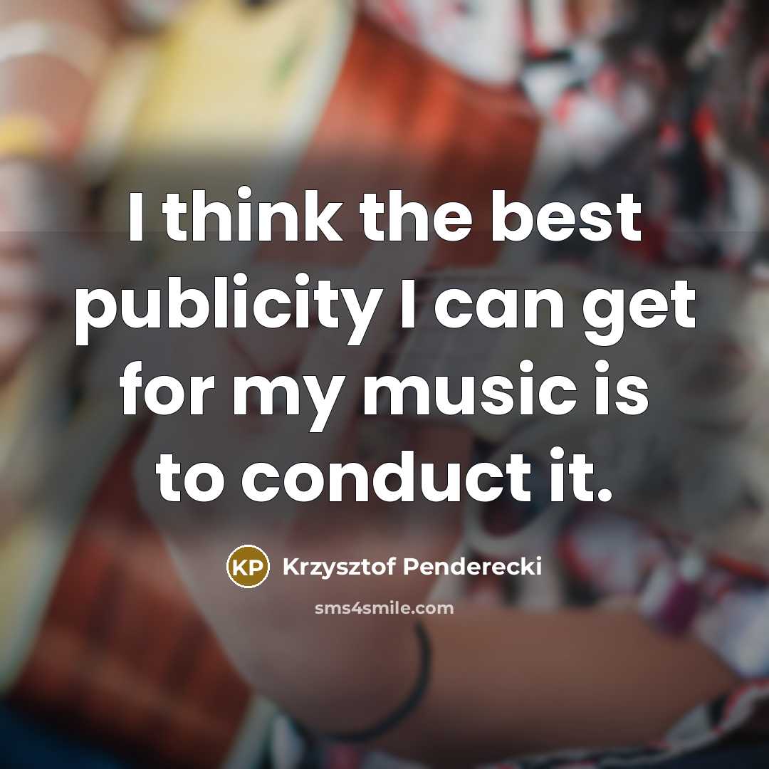 “I think the best publicity I can get for my music is to conduct it.” quote by Krzysztof Penderecki