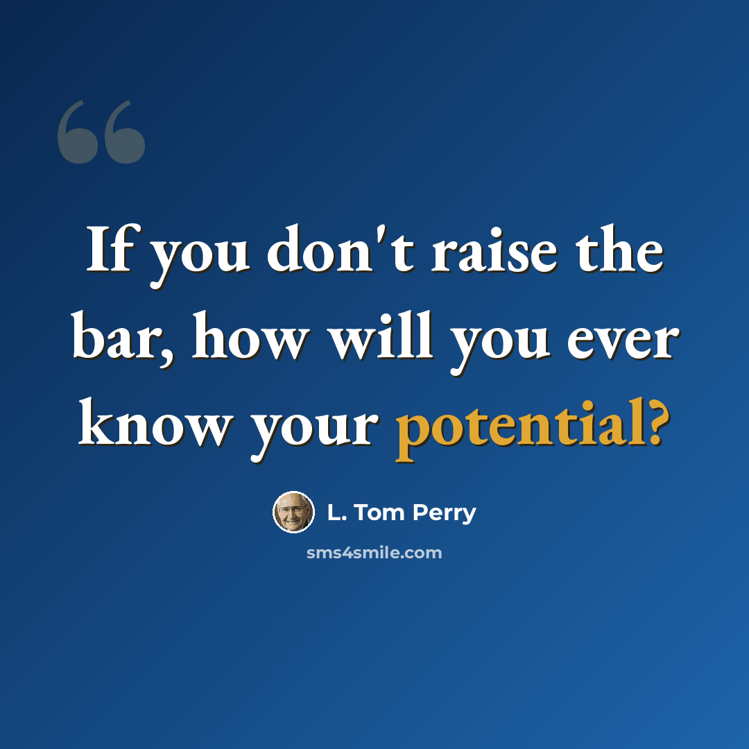 “If you don't raise the bar, how will you ever know your potential?” quote by L. Tom Perry
