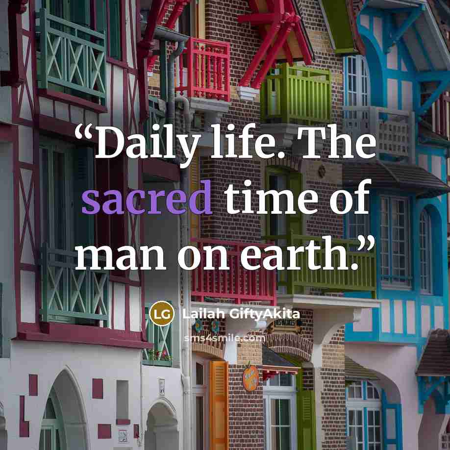 “Daily life. The sacred time of man on earth.” quote by Lailah GiftyAkita