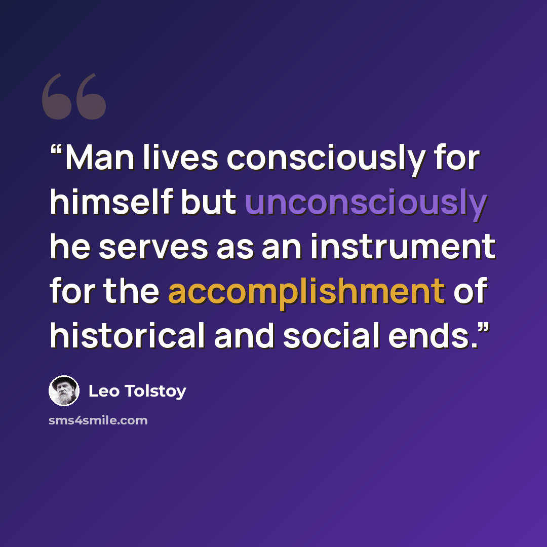 “Man lives consciously for himself but unconsciously he serves as an instrument for the accomplishment of historical and social ends.” quote by Leo Tolstoy