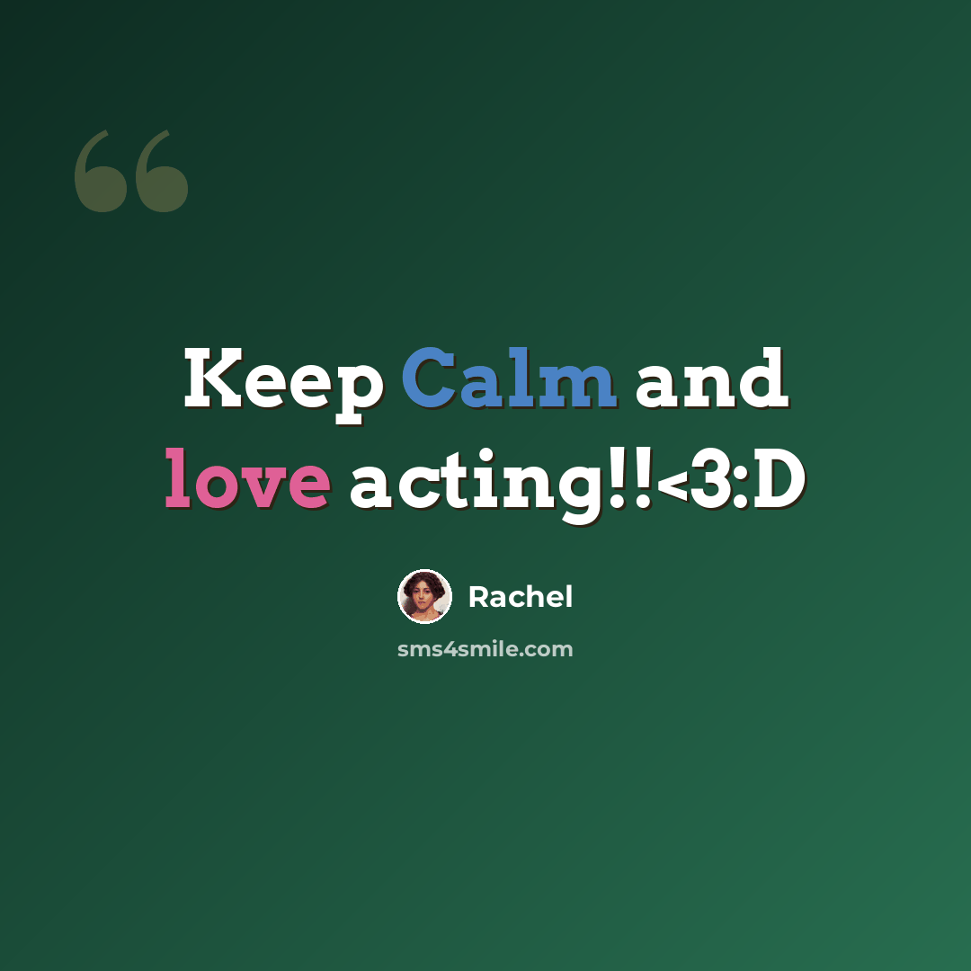 “Keep Calm and love acting!!” quote by Rachel