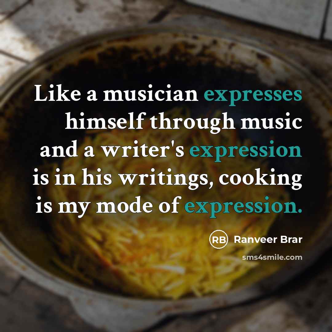 “Like a musician expresses himself through music and a writer's expression is in his writings, cooking is my mode of expression.” quote by Ranveer Brar