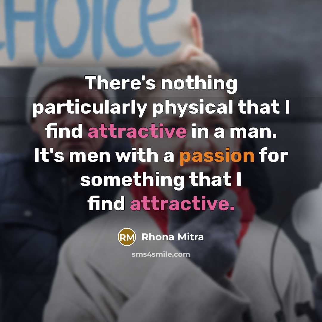 “There's nothing particularly physical that I find attractive in a man. It's men with a passion for something that I find attractive.” quote by Rhona Mitra