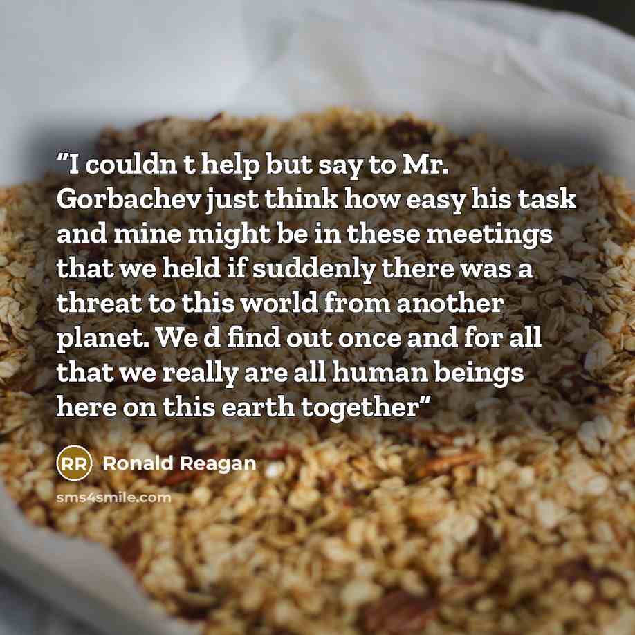 “I couldn t help but say to Mr. Gorbachev just think how easy his task and mine might be in these meetings that we held if suddenly there was a threat to this world from another planet. We d find out once and for all that we really are all human beings here on this earth together” quote by Ronald Reagan