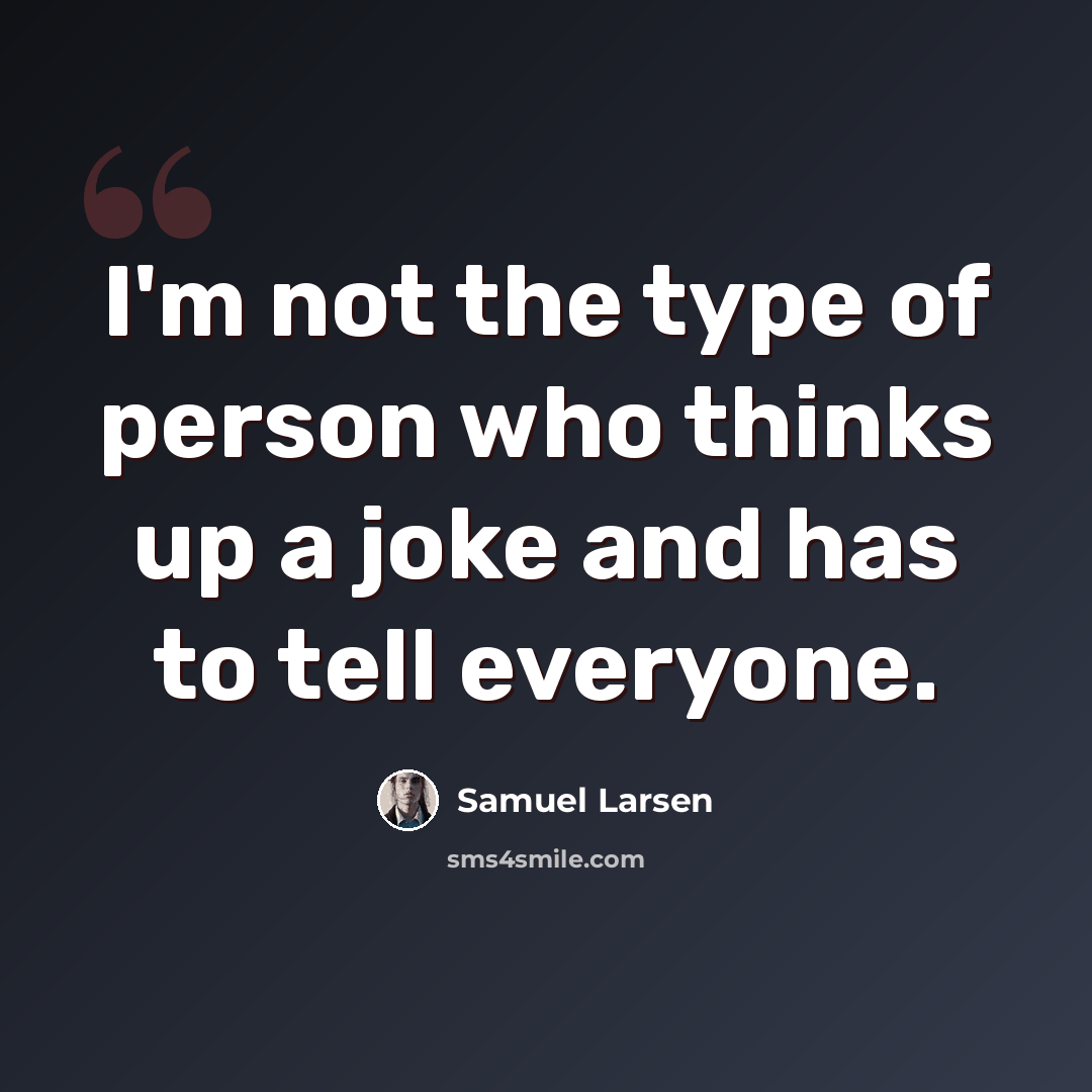 “I'm not the type of person who thinks up a joke and has to tell everyone.” quote by Samuel Larsen