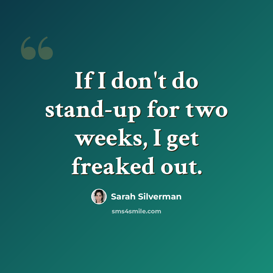 “If I don't do stand-up for two weeks, I get freaked out.” quote by Sarah Silverman
