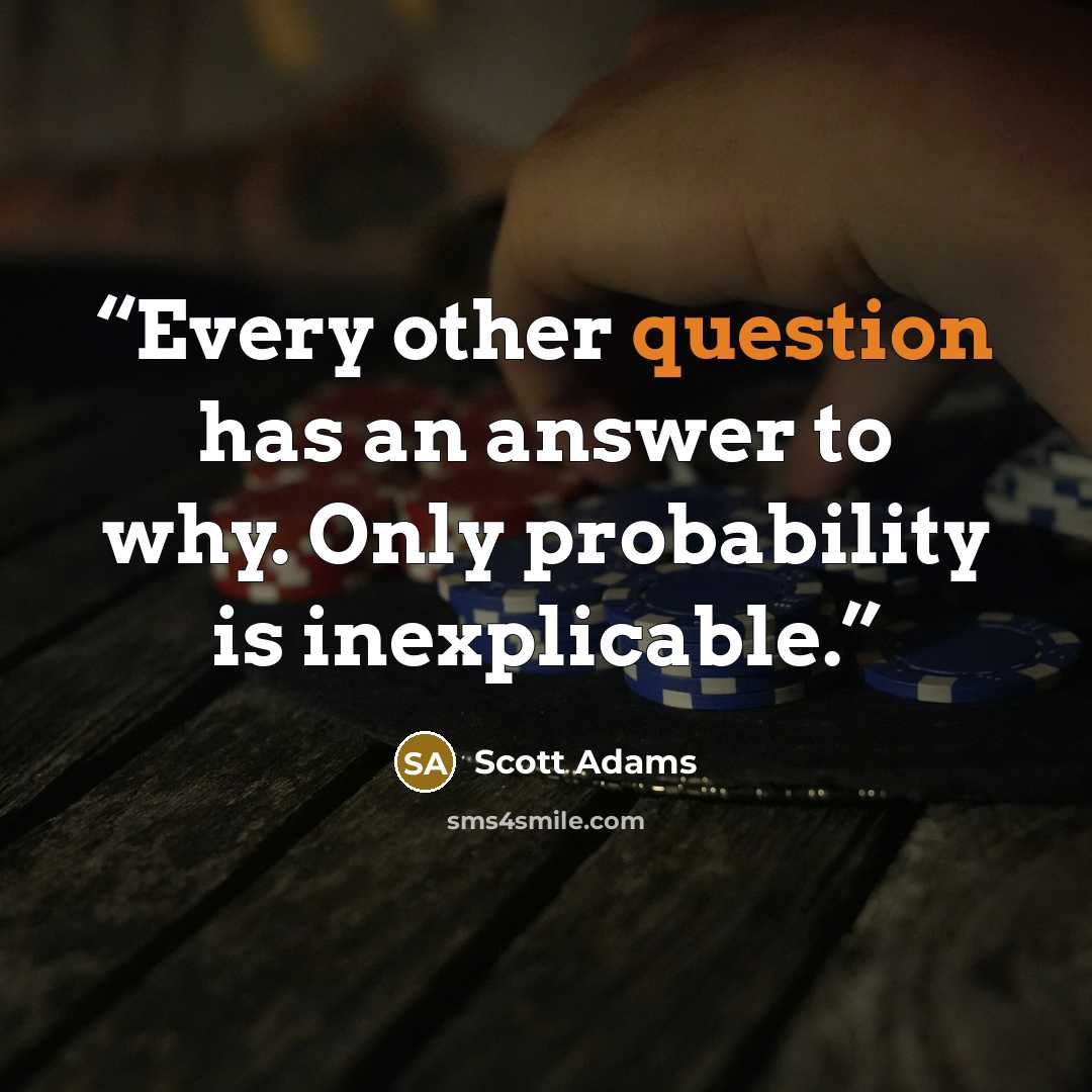 “Every other question has an answer to why. Only probability is inexplicable.” quote by Scott Adams