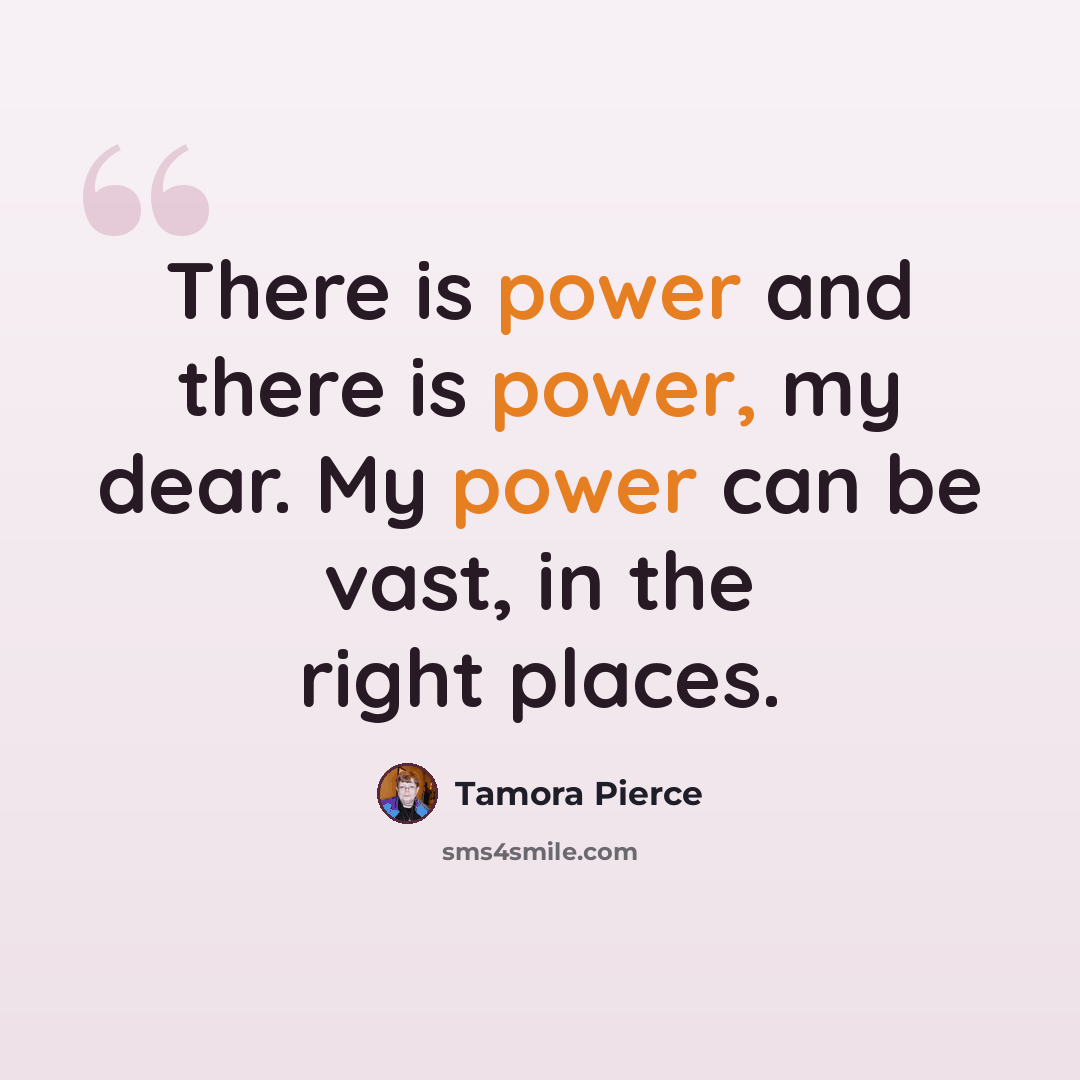 “There is power and there is power, my dear. My power can be vast, in the right places.” quote by Tamora Pierce