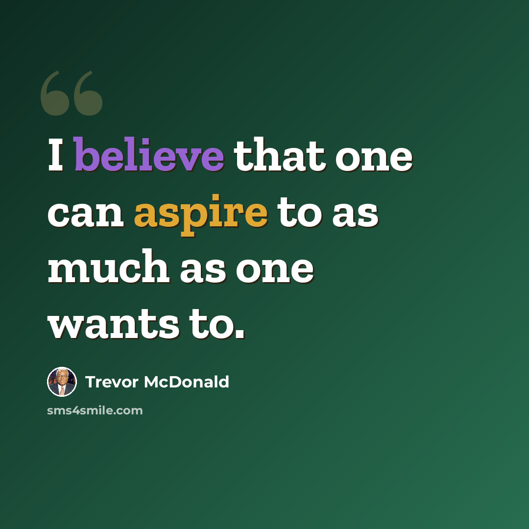 “I believe that one can aspire to as much as one wants to.” quote by Trevor McDonald