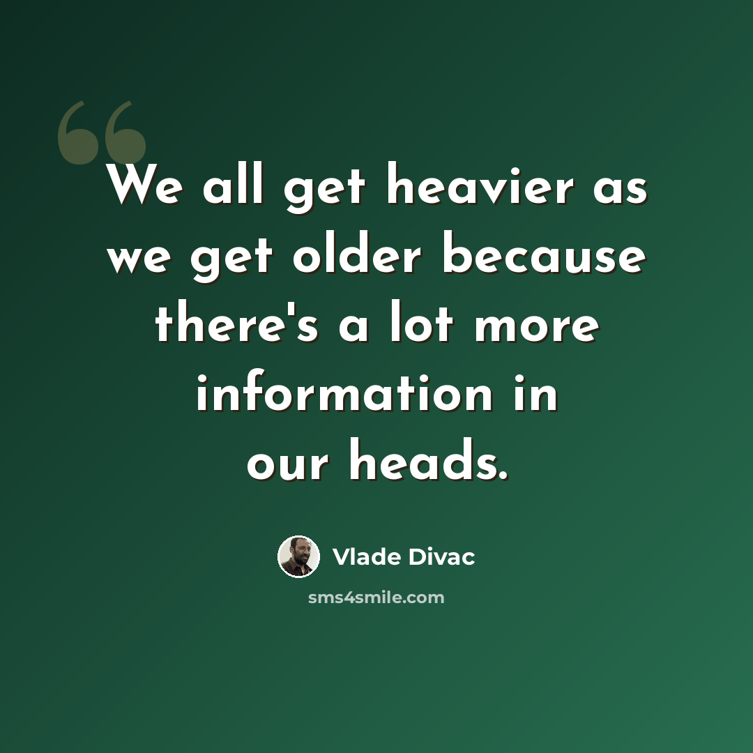 “We all get heavier as we get older because there's a lot more information in our heads.” quote by Vlade Divac