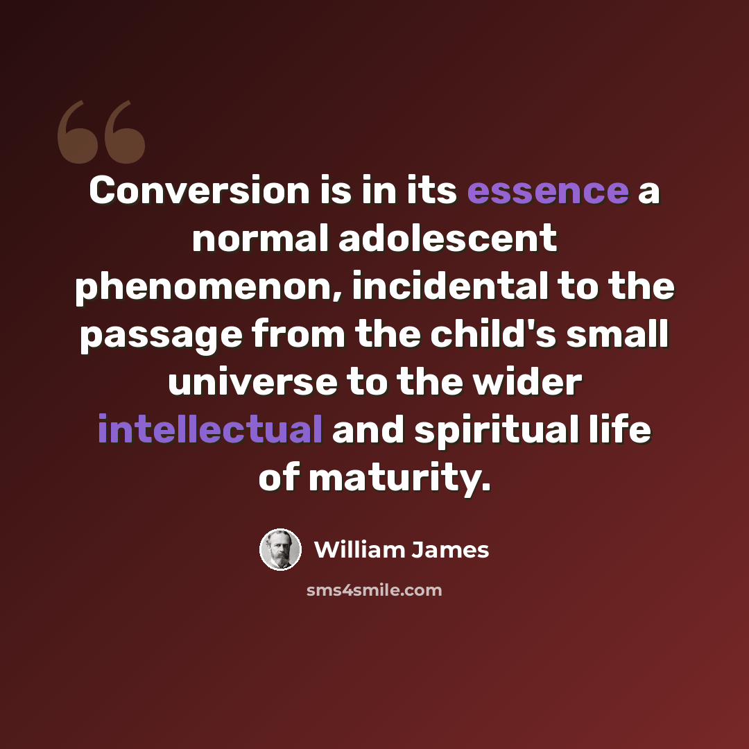 “Conversion is in its essence a normal adolescent phenomenon, incidental to the passage from the child's small universe to the wider intellectual and spiritual life of maturity.” quote by William James