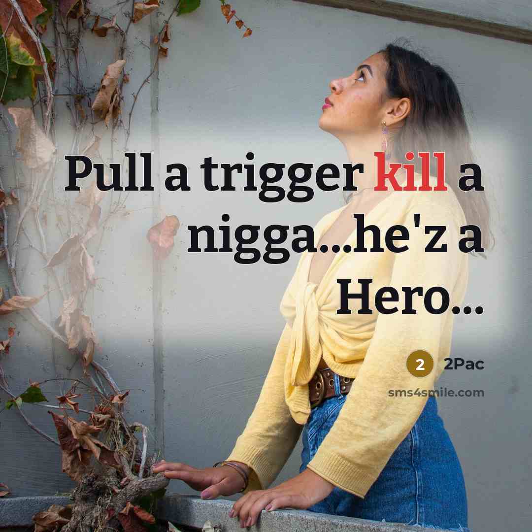 “Pull a trigger kill a nigga...he'z a Hero...” quote by 2pac