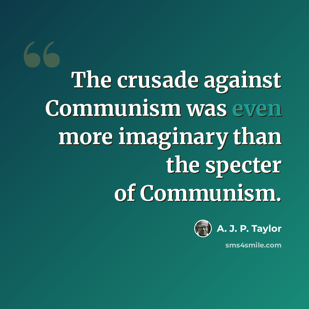 “The crusade against Communism was even more imaginary than the specter of Communism.” quote by A. J. P. Taylor
