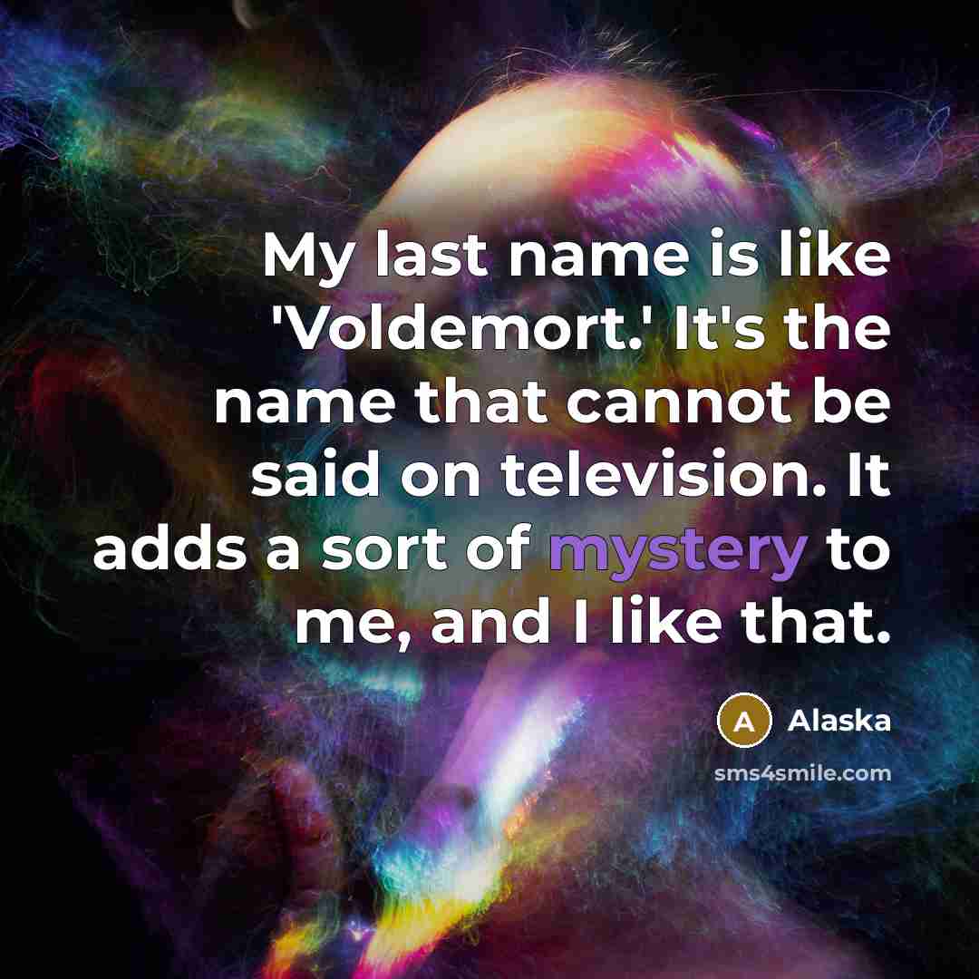 “My last name is like 'Voldemort.' It's the name that cannot be said on television. It adds a sort of mystery to me, and I like that.” quote by Alaska