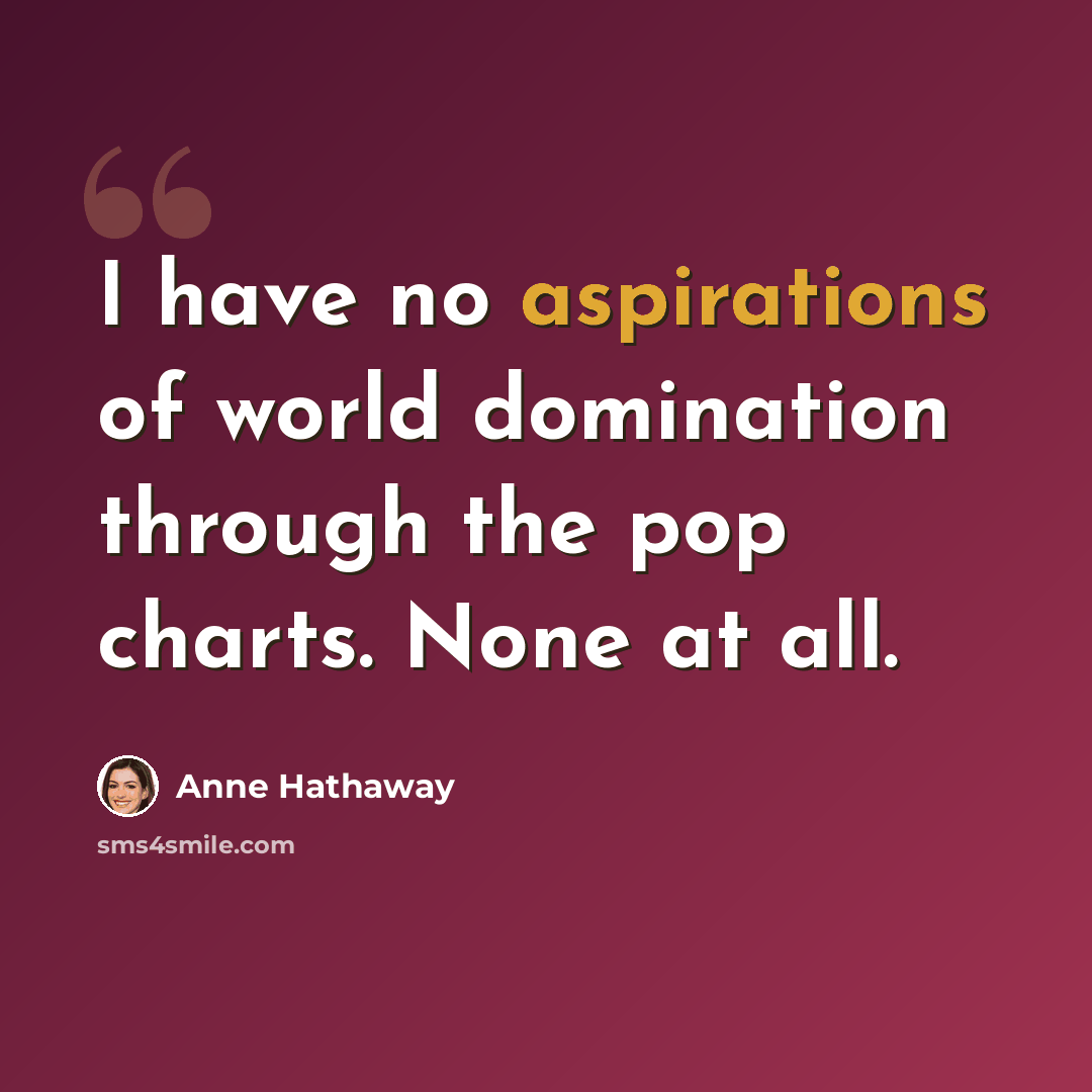 “I have no aspirations of world domination through the pop charts. None at all.” quote by Anne Hathaway