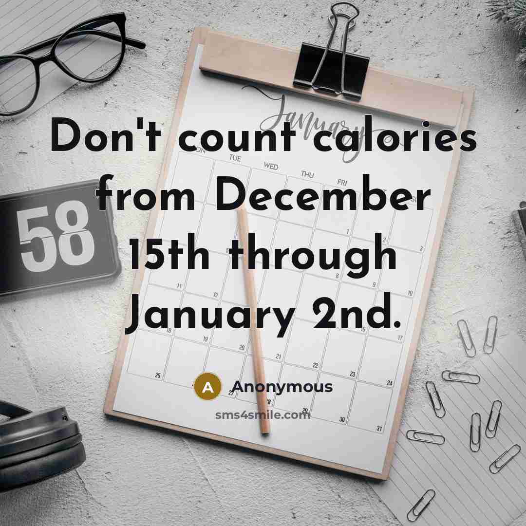 “Don't count calories from December 15th through January 2nd.” quote by Anonymous
