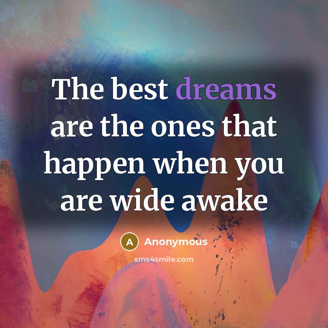 “The best dreams are the ones that happen when you are wide awake” quote by Anonymous