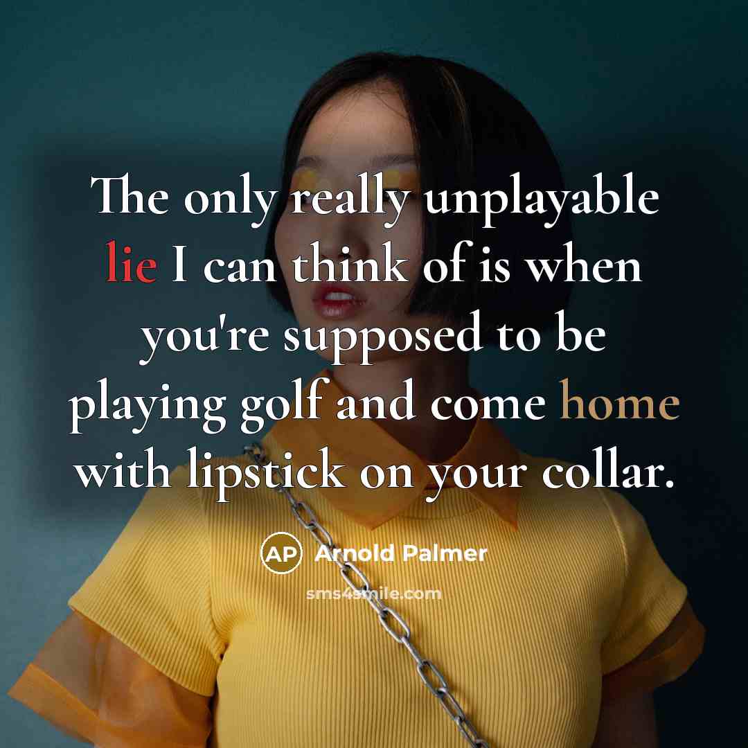 “The only really unplayable lie I can think of is when you're supposed to be playing golf and come home with lipstick on your collar.” quote by Arnold Palmer