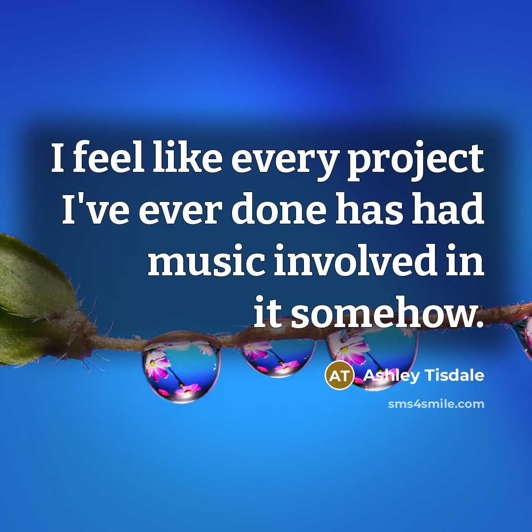 “I feel like every project I've ever done has had music involved in it somehow.” quote by Ashley Tisdale