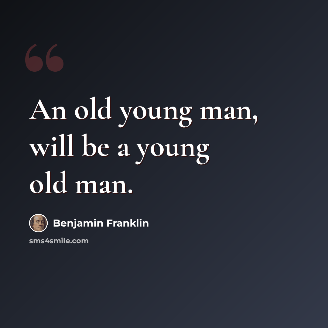 “An old young man, will be a young old man.” quote by Benjamin Franklin
