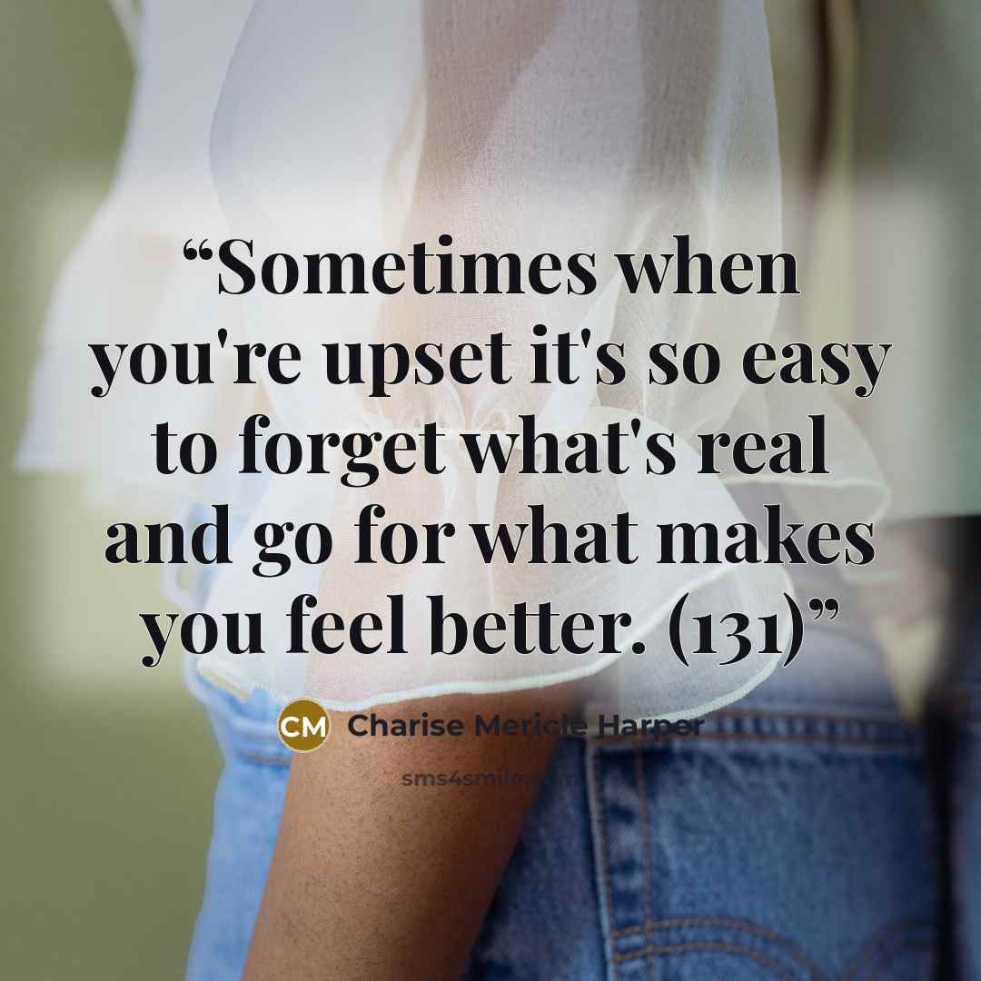 “Sometimes when you're upset it's so easy to forget what's real and go for what makes you feel better. (131)” quote by Charise Mericle Harper