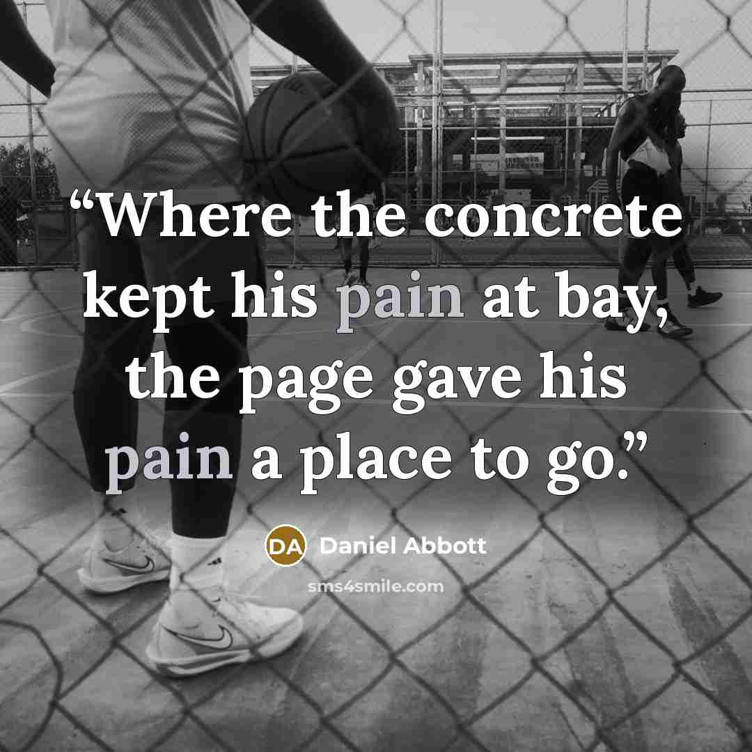 “Where the concrete kept his pain at bay, the page gave his pain a place to go.” quote by Daniel Abbott