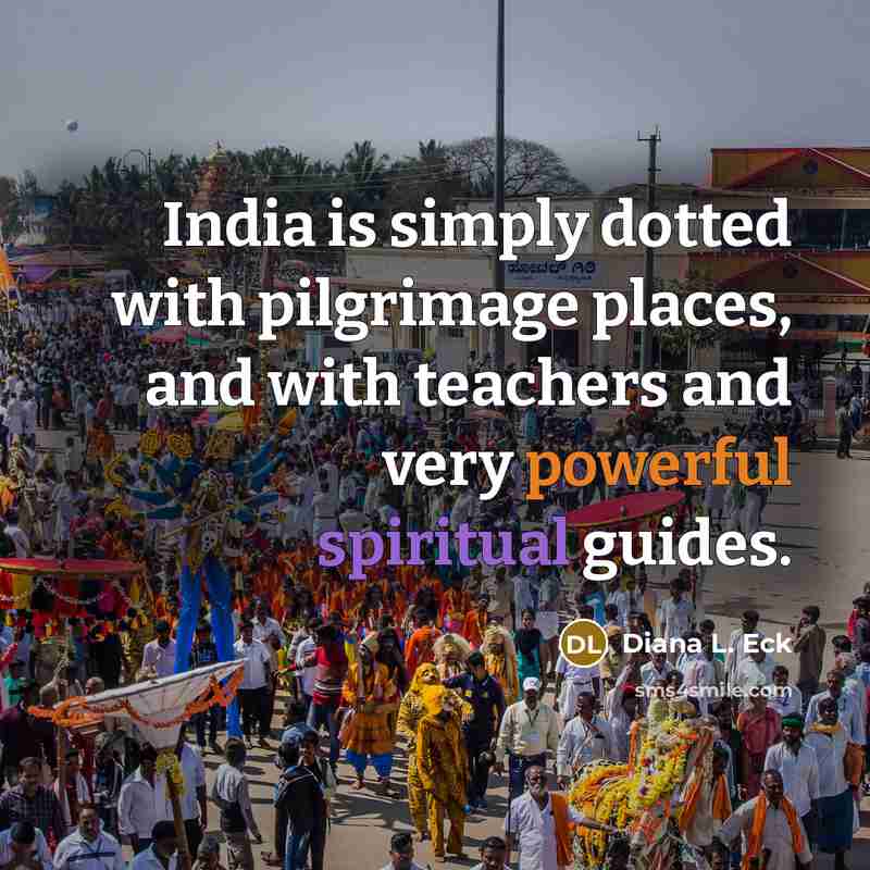 “India is simply dotted with pilgrimage places, and with teachers and very powerful spiritual guides.” quote by Diana L. Eck