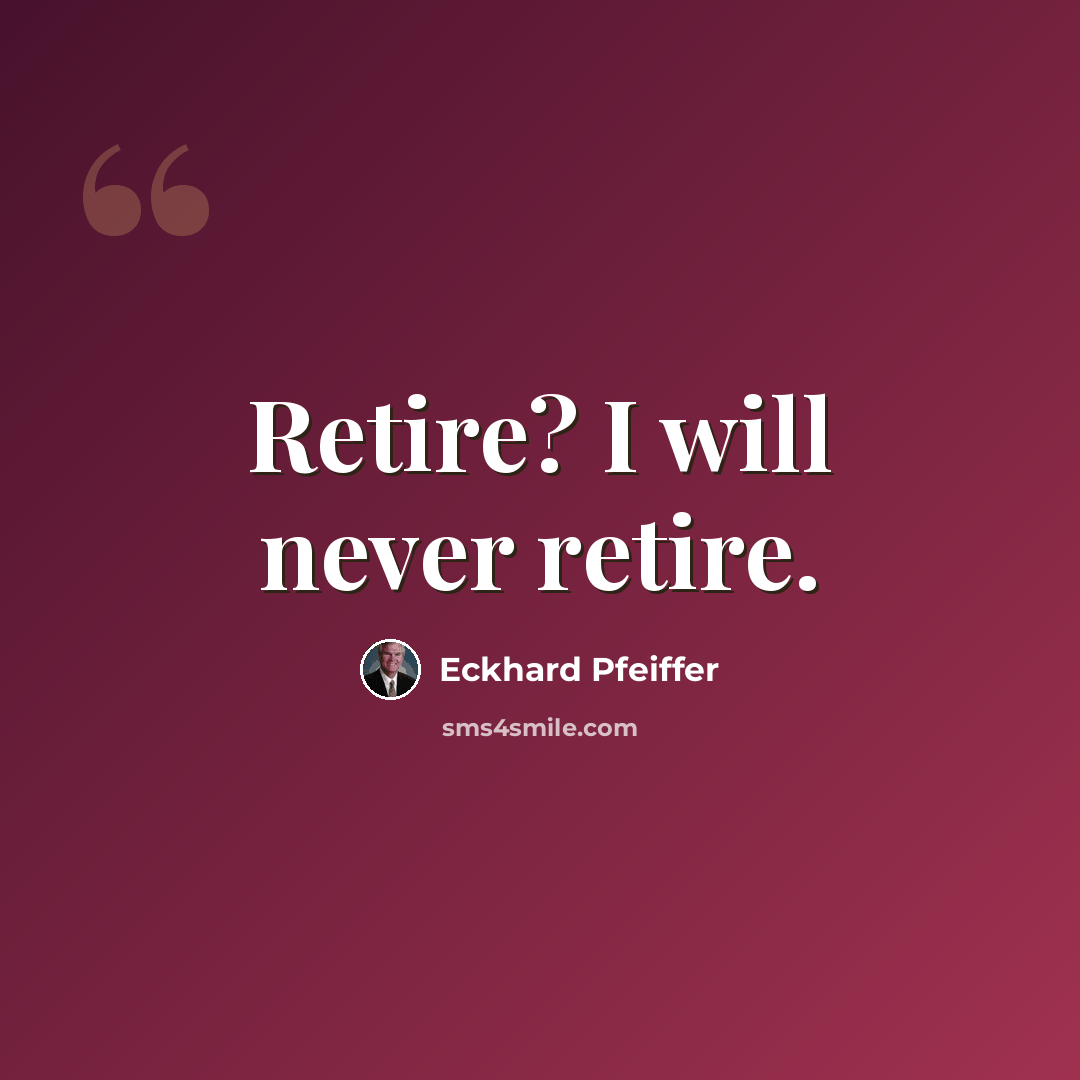 “Retire? I will never retire.” quote by Eckhard Pfeiffer